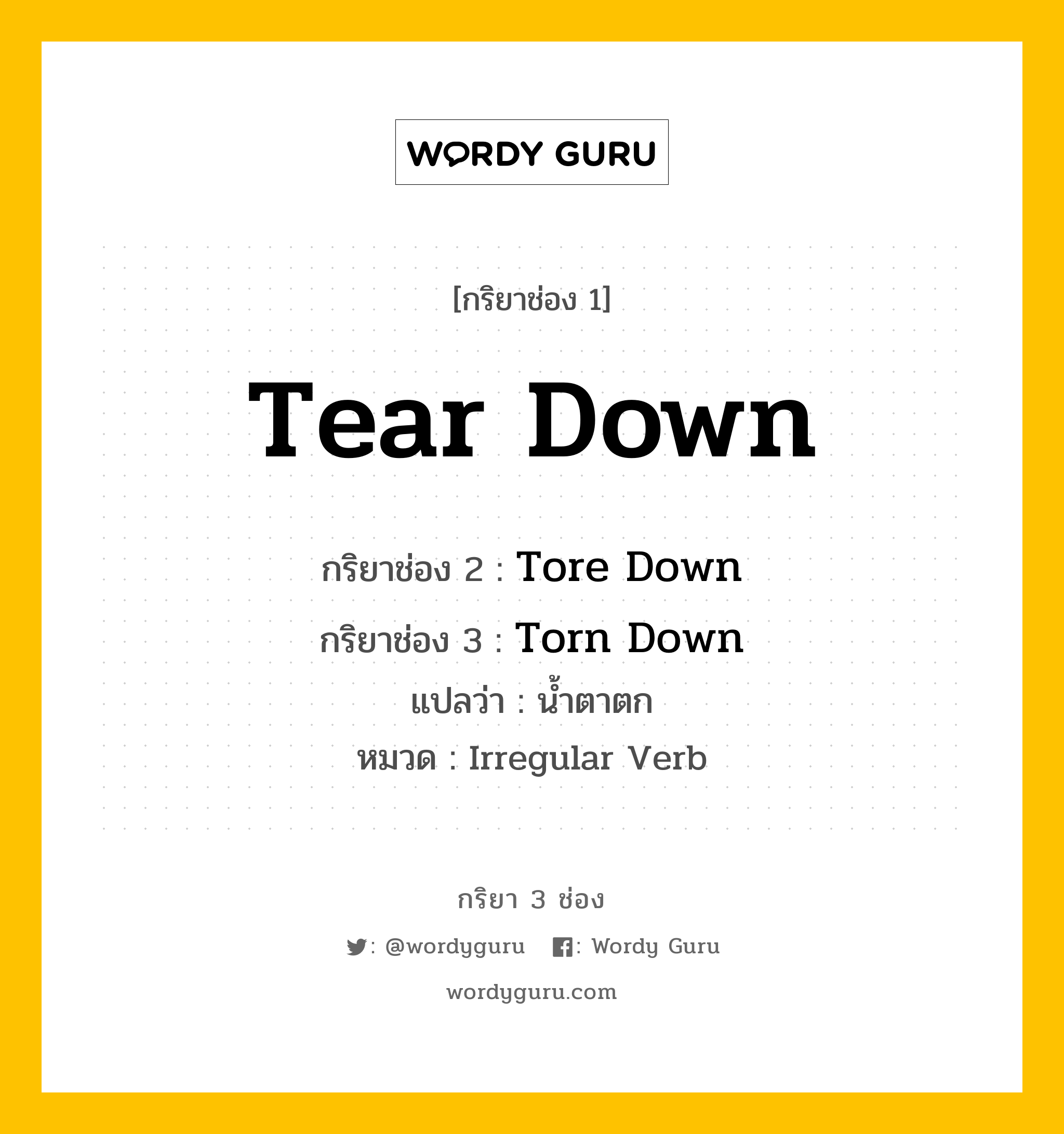 กริยา 3 ช่อง ของ Tear Down คืออะไร? มาดูคำอ่าน คำแปลกันเลย, กริยาช่อง 1 Tear Down กริยาช่อง 2 Tore Down กริยาช่อง 3 Torn Down แปลว่า น้ำตาตก หมวด Irregular Verb หมวด Irregular Verb