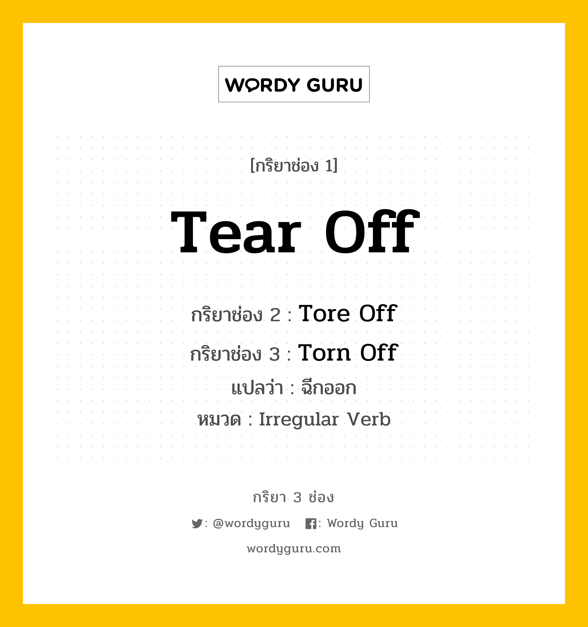 กริยา 3 ช่อง ของ Tear Off คืออะไร? มาดูคำอ่าน คำแปลกันเลย, กริยาช่อง 1 Tear Off กริยาช่อง 2 Tore Off กริยาช่อง 3 Torn Off แปลว่า ฉีกออก หมวด Irregular Verb หมวด Irregular Verb