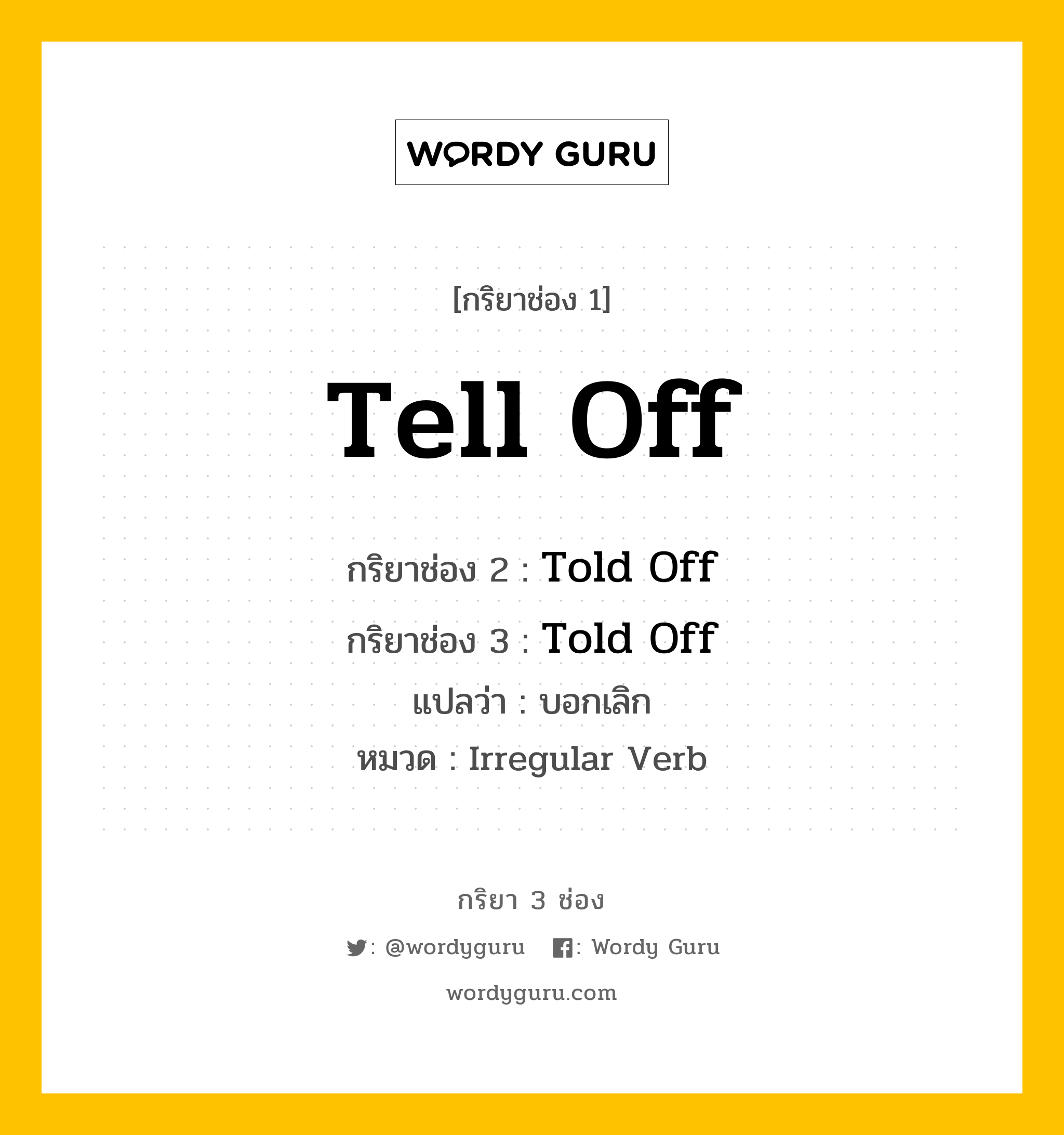 กริยา 3 ช่อง: Tell Off ช่อง 2 Tell Off ช่อง 3 คืออะไร, กริยาช่อง 1 Tell Off กริยาช่อง 2 Told Off กริยาช่อง 3 Told Off แปลว่า บอกเลิก หมวด Irregular Verb หมวด Irregular Verb