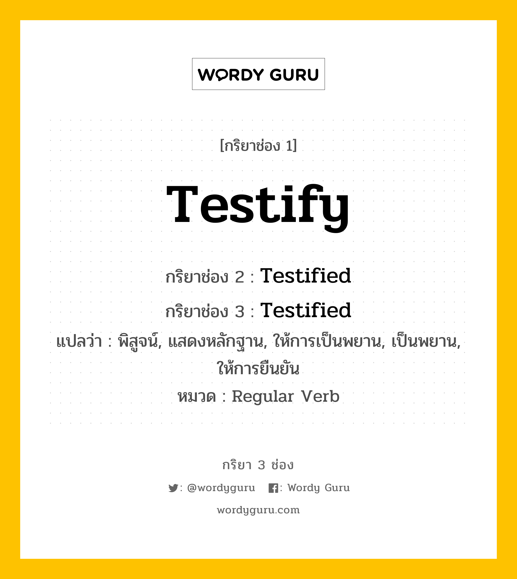 กริยา 3 ช่อง ของ Testify คืออะไร? มาดูคำอ่าน คำแปลกันเลย, กริยาช่อง 1 Testify กริยาช่อง 2 Testified กริยาช่อง 3 Testified แปลว่า พิสูจน์, แสดงหลักฐาน, ให้การเป็นพยาน, เป็นพยาน, ให้การยืนยัน หมวด Regular Verb หมวด Regular Verb