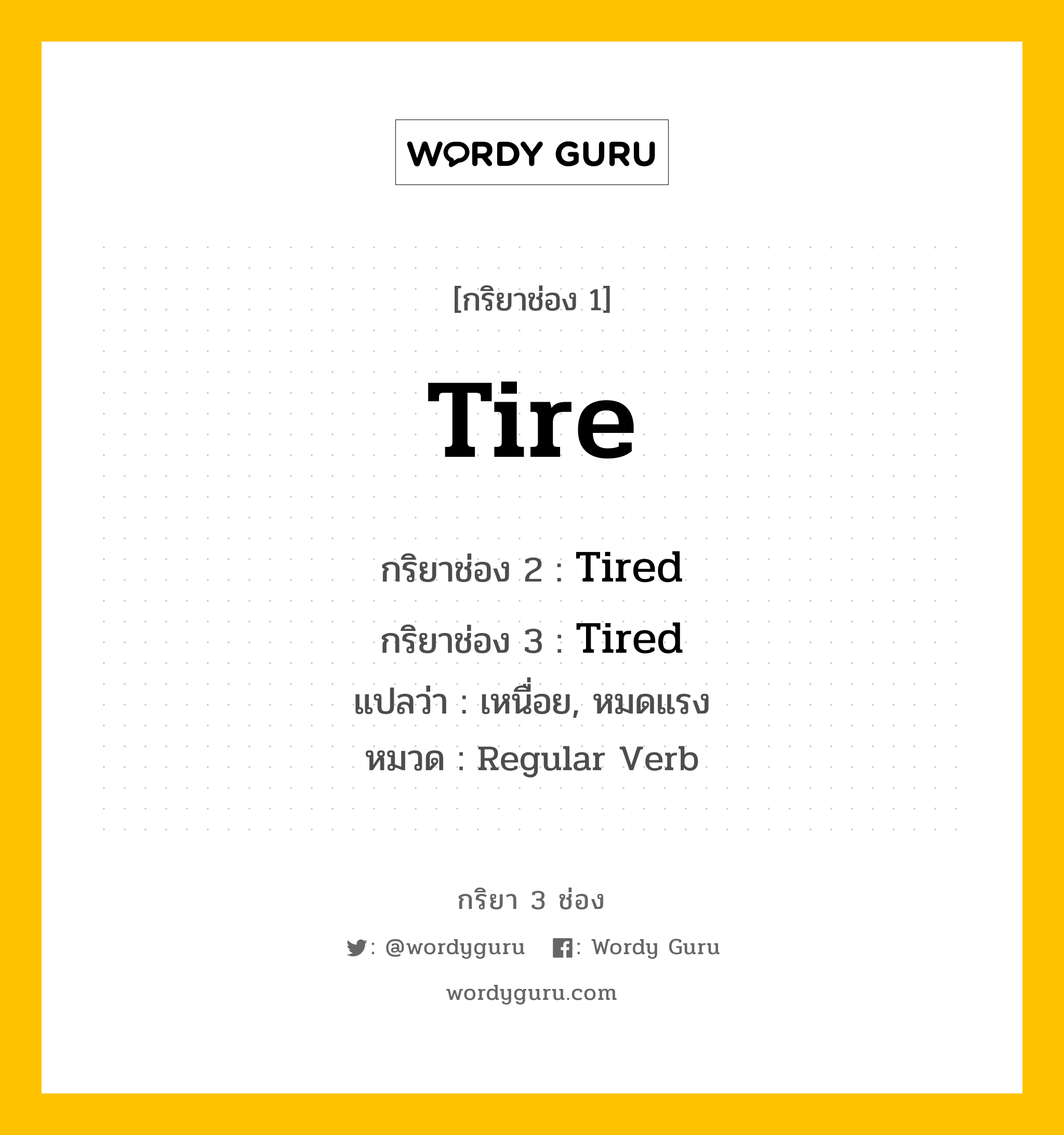 กริยา 3 ช่อง ของ Tire คืออะไร? มาดูคำอ่าน คำแปลกันเลย, กริยาช่อง 1 Tire กริยาช่อง 2 Tired กริยาช่อง 3 Tired แปลว่า เหนื่อย, หมดแรง หมวด Regular Verb หมวด Regular Verb