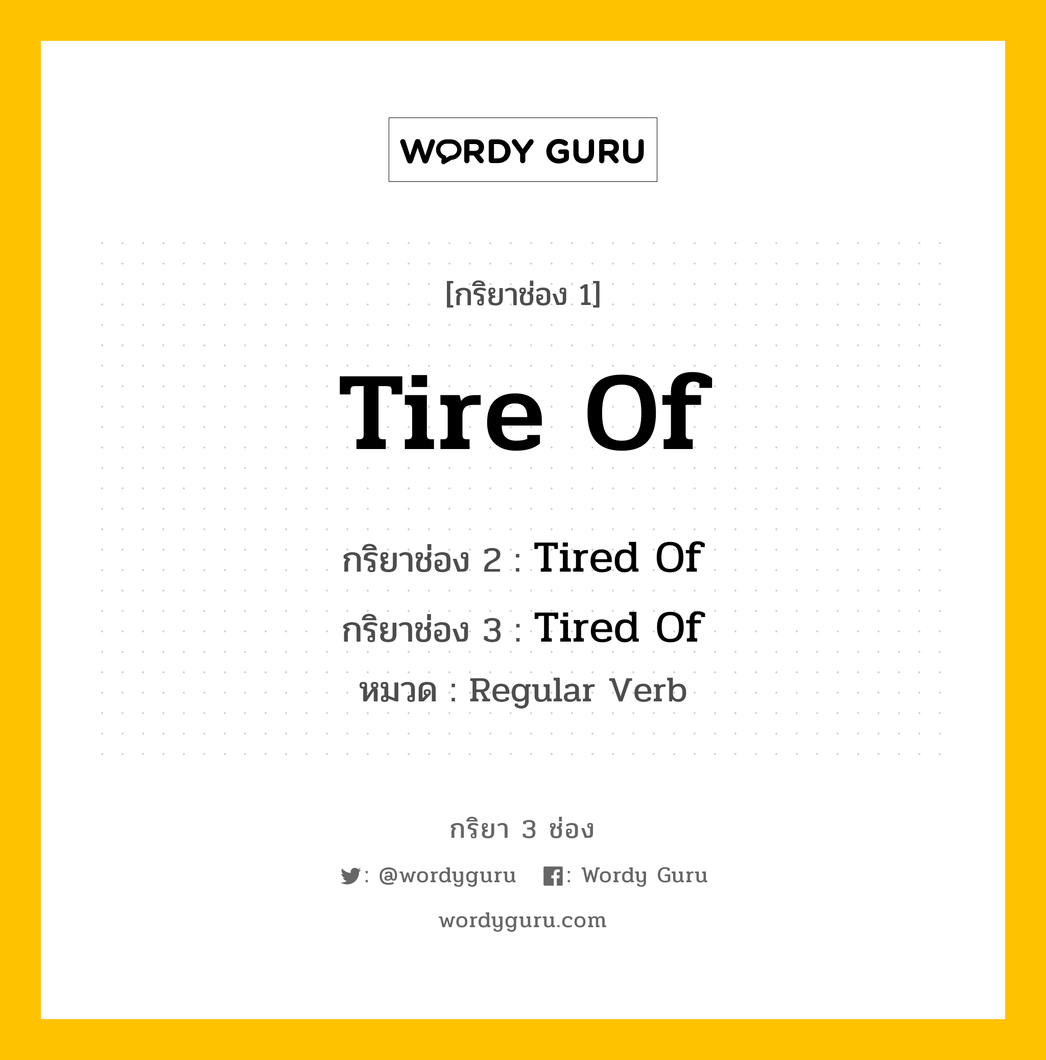กริยา 3 ช่อง ของ Tire Of คืออะไร? มาดูคำอ่าน คำแปลกันเลย, กริยาช่อง 1 Tire Of กริยาช่อง 2 Tired Of กริยาช่อง 3 Tired Of หมวด Regular Verb หมวด Regular Verb