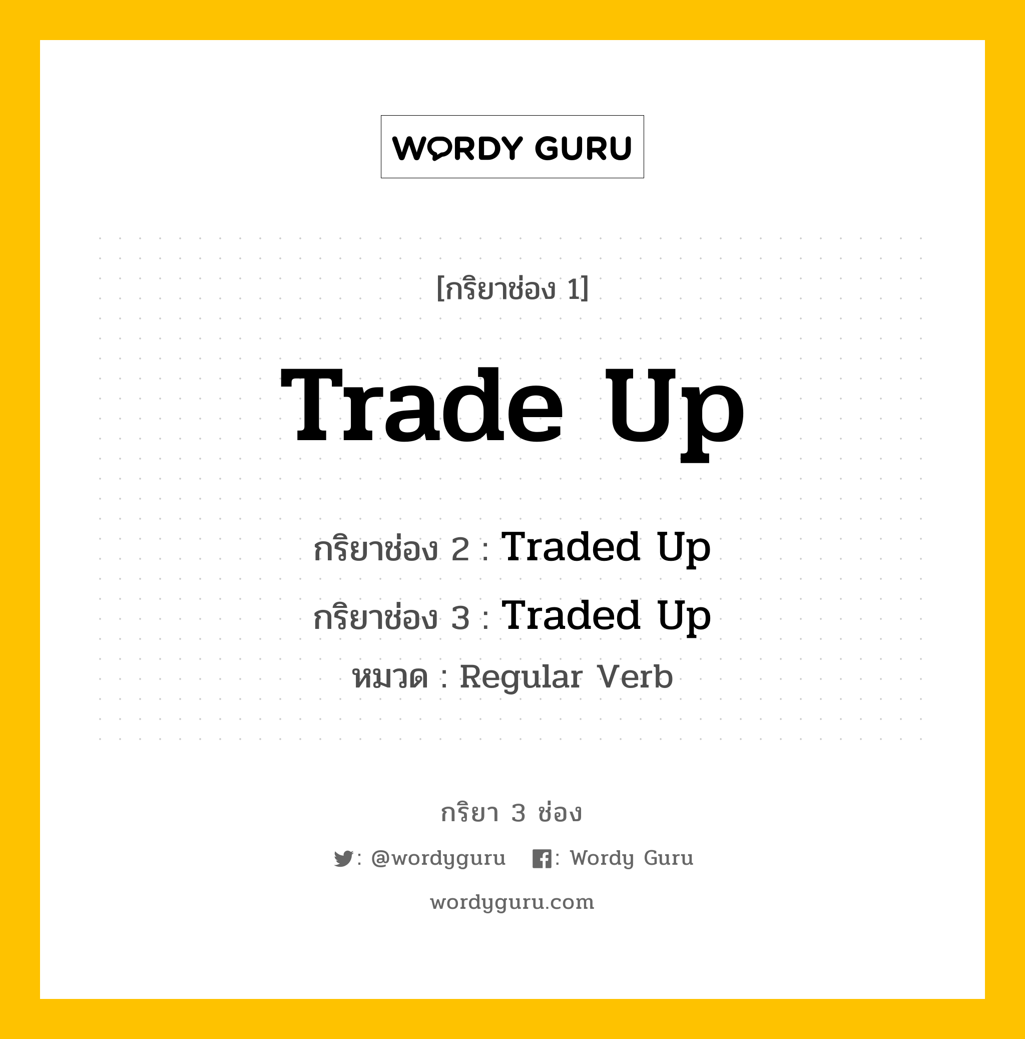 กริยา 3 ช่อง ของ Trade Up คืออะไร? มาดูคำอ่าน คำแปลกันเลย, กริยาช่อง 1 Trade Up กริยาช่อง 2 Traded Up กริยาช่อง 3 Traded Up หมวด Regular Verb หมวด Regular Verb