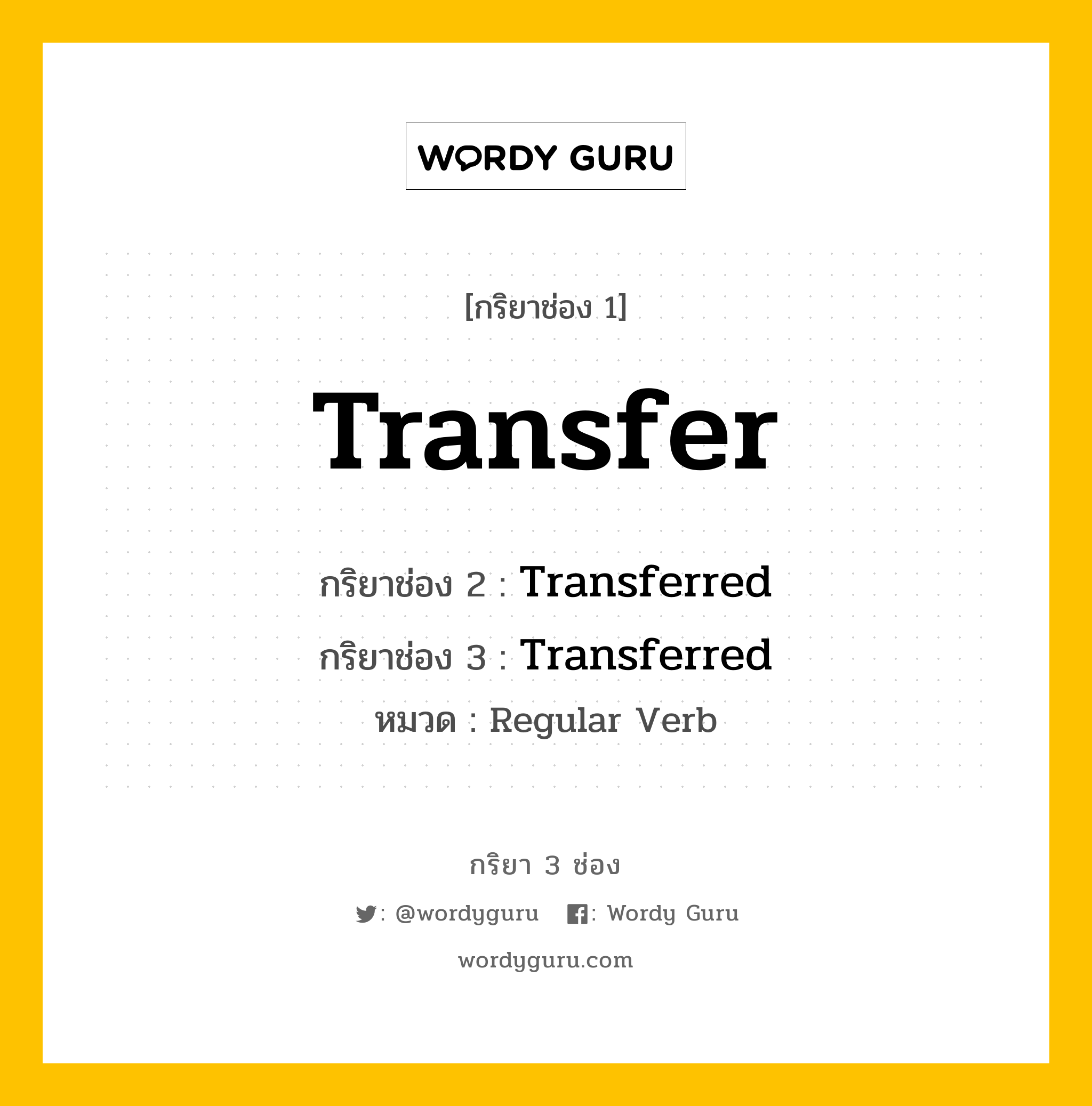 กริยา 3 ช่อง ของ Transfer คืออะไร? มาดูคำอ่าน คำแปลกันเลย, กริยาช่อง 1 Transfer กริยาช่อง 2 Transferred กริยาช่อง 3 Transferred หมวด Regular Verb หมวด Regular Verb