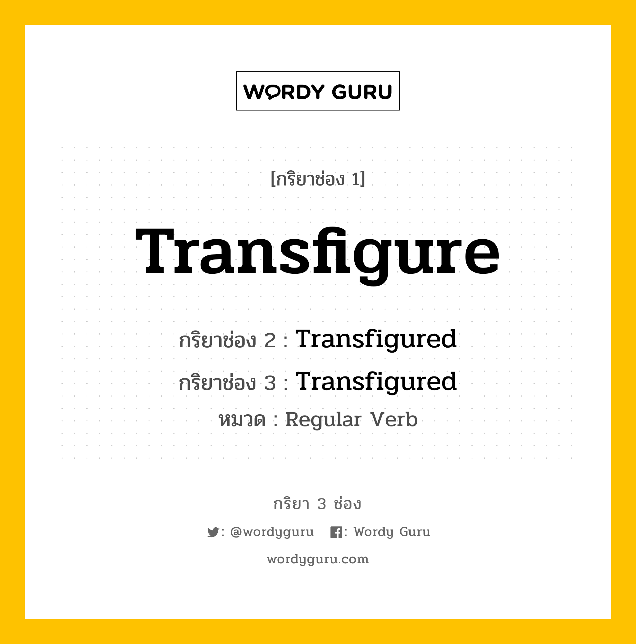กริยา 3 ช่อง ของ Transfigure คืออะไร? มาดูคำอ่าน คำแปลกันเลย, กริยาช่อง 1 Transfigure กริยาช่อง 2 Transfigured กริยาช่อง 3 Transfigured หมวด Regular Verb หมวด Regular Verb