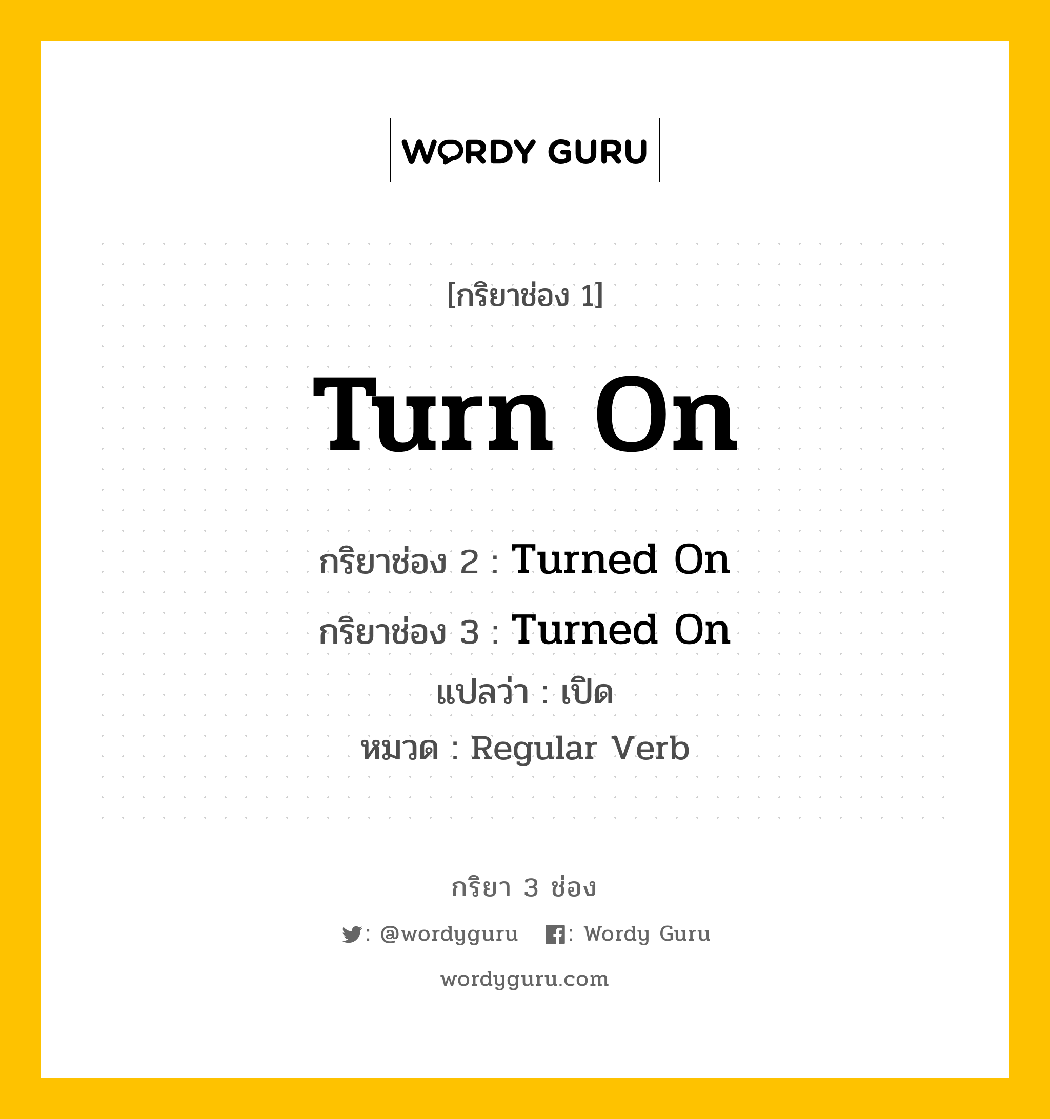กริยา 3 ช่อง ของ Turn On คืออะไร? มาดูคำอ่าน คำแปลกันเลย, กริยาช่อง 1 Turn On กริยาช่อง 2 Turned On กริยาช่อง 3 Turned On แปลว่า เปิด หมวด Regular Verb หมวด Regular Verb
