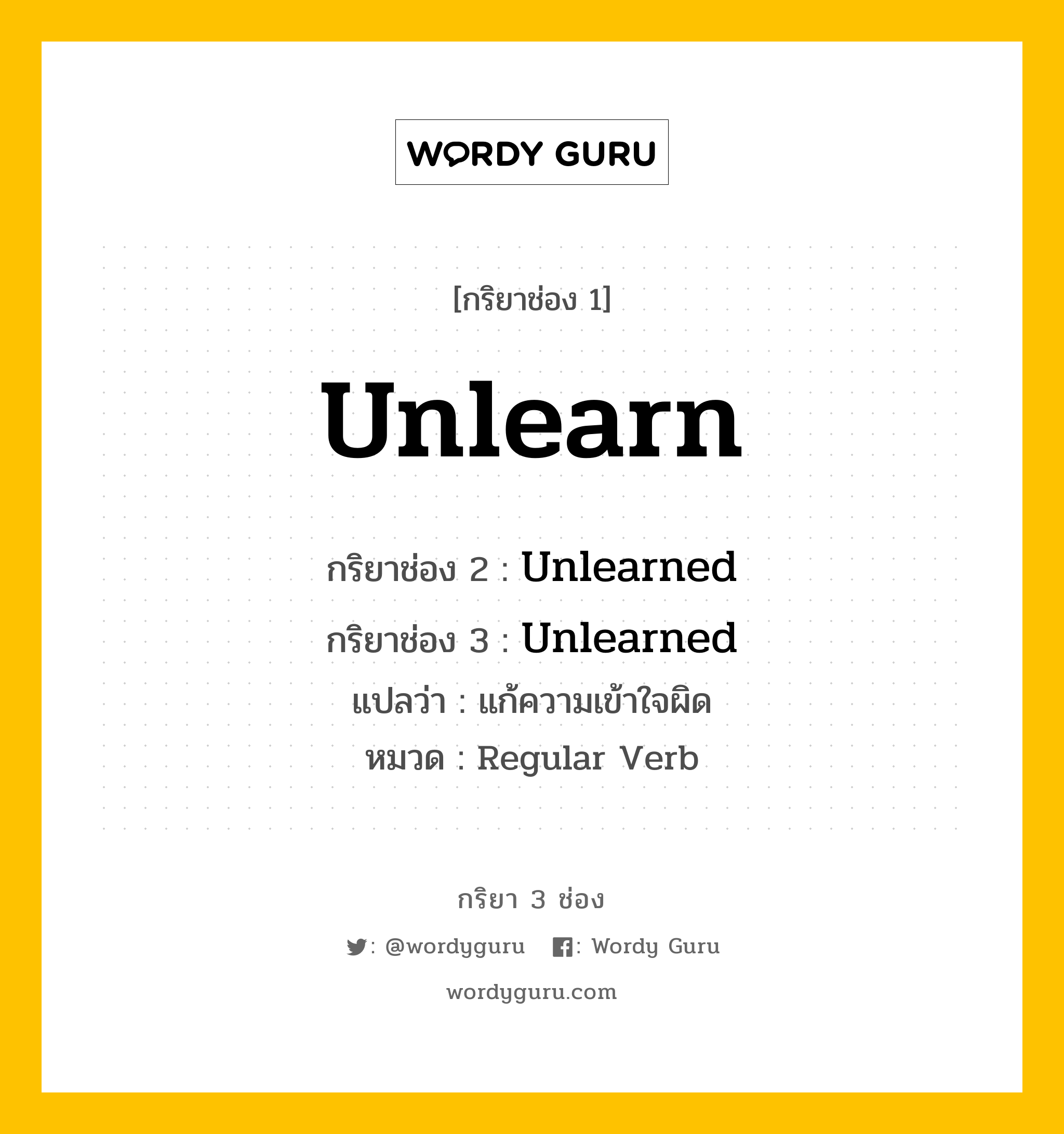 กริยา 3 ช่อง ของ Unlearn คืออะไร? มาดูคำอ่าน คำแปลกันเลย, กริยาช่อง 1 Unlearn กริยาช่อง 2 Unlearned กริยาช่อง 3 Unlearned แปลว่า แก้ความเข้าใจผิด หมวด Regular Verb หมวด Regular Verb
