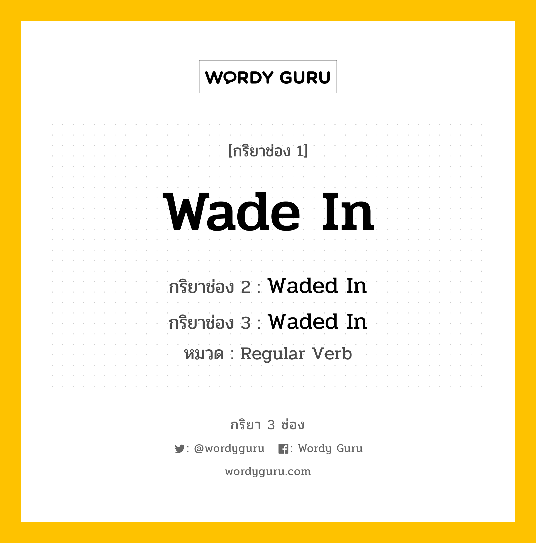 กริยา 3 ช่อง ของ Wade In คืออะไร? มาดูคำอ่าน คำแปลกันเลย, กริยาช่อง 1 Wade In กริยาช่อง 2 Waded In กริยาช่อง 3 Waded In หมวด Regular Verb หมวด Regular Verb