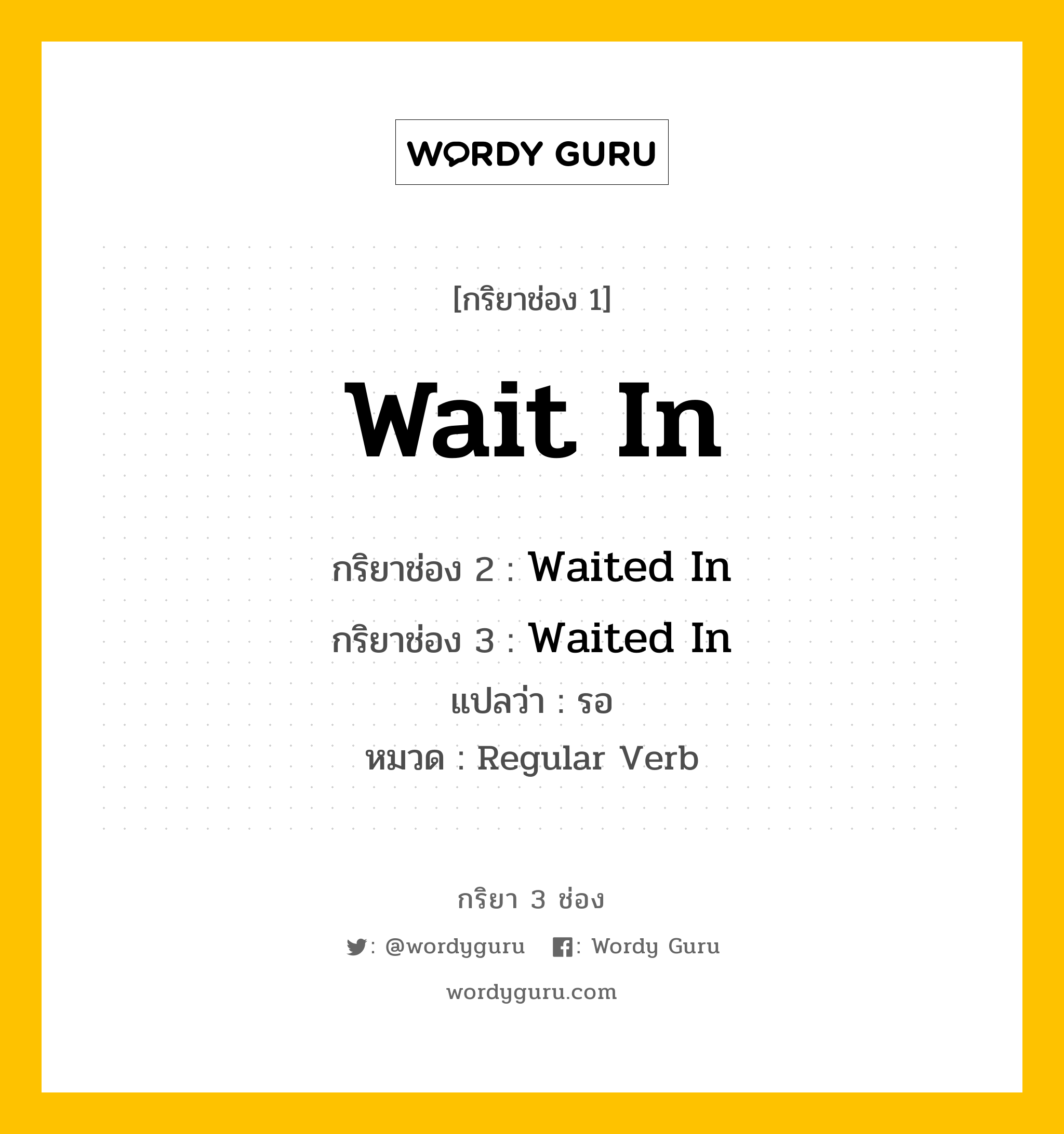 กริยา 3 ช่อง ของ Wait In คืออะไร? มาดูคำอ่าน คำแปลกันเลย, กริยาช่อง 1 Wait In กริยาช่อง 2 Waited In กริยาช่อง 3 Waited In แปลว่า รอ หมวด Regular Verb หมวด Regular Verb