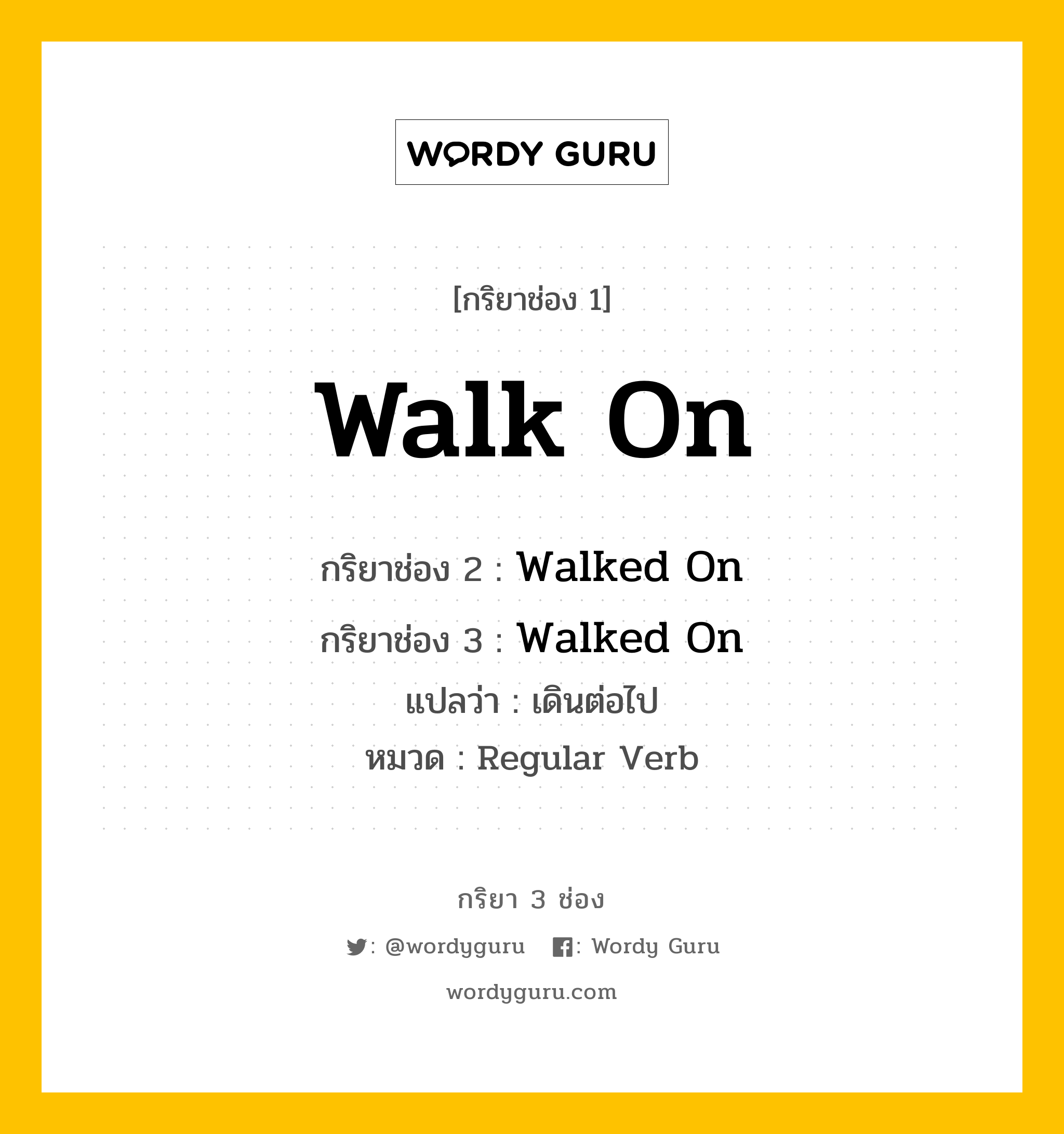 กริยา 3 ช่อง ของ Walk On คืออะไร? มาดูคำอ่าน คำแปลกันเลย, กริยาช่อง 1 Walk On กริยาช่อง 2 Walked On กริยาช่อง 3 Walked On แปลว่า เดินต่อไป หมวด Regular Verb หมวด Regular Verb