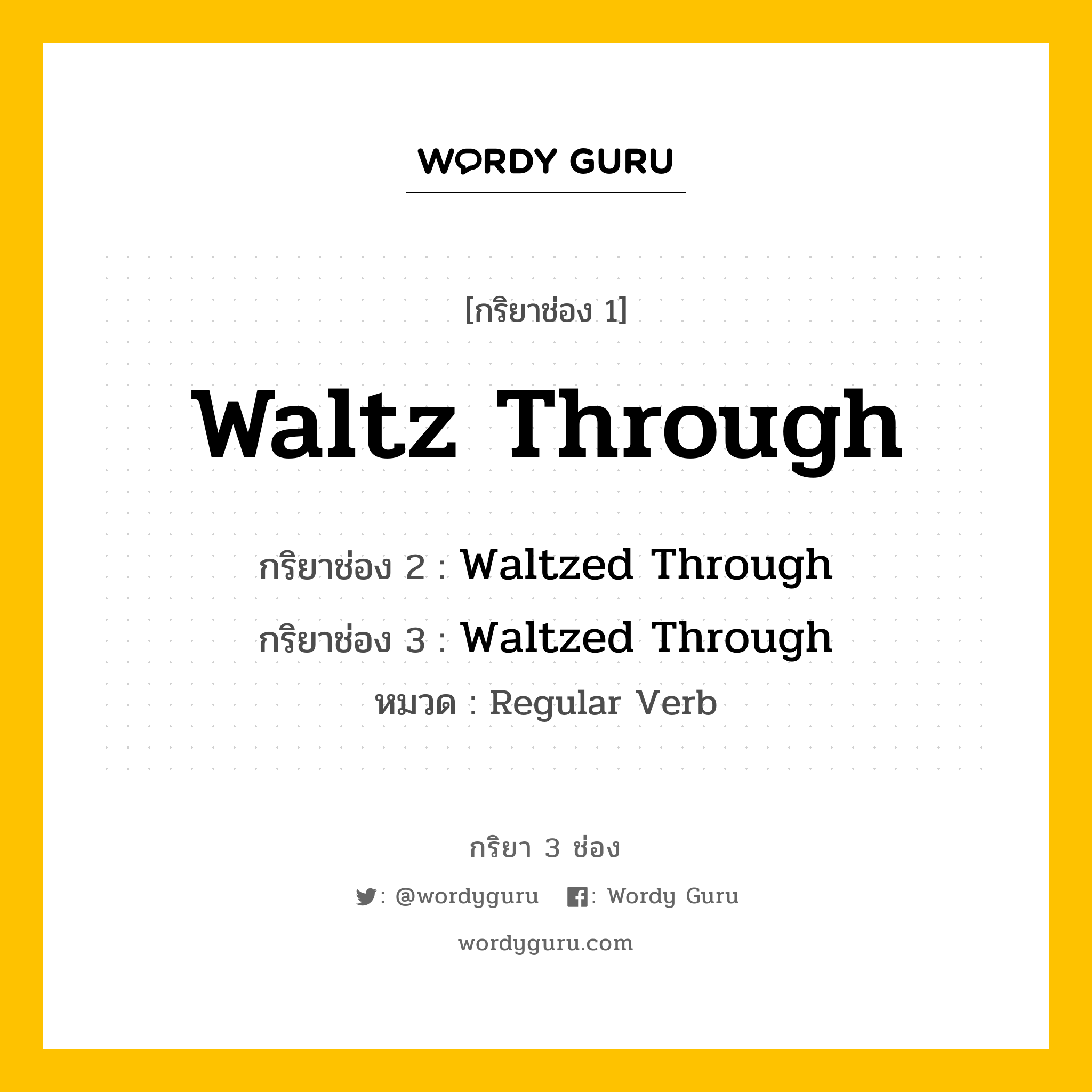กริยา 3 ช่อง ของ Waltz Through คืออะไร? มาดูคำอ่าน คำแปลกันเลย, กริยาช่อง 1 Waltz Through กริยาช่อง 2 Waltzed Through กริยาช่อง 3 Waltzed Through หมวด Regular Verb หมวด Regular Verb