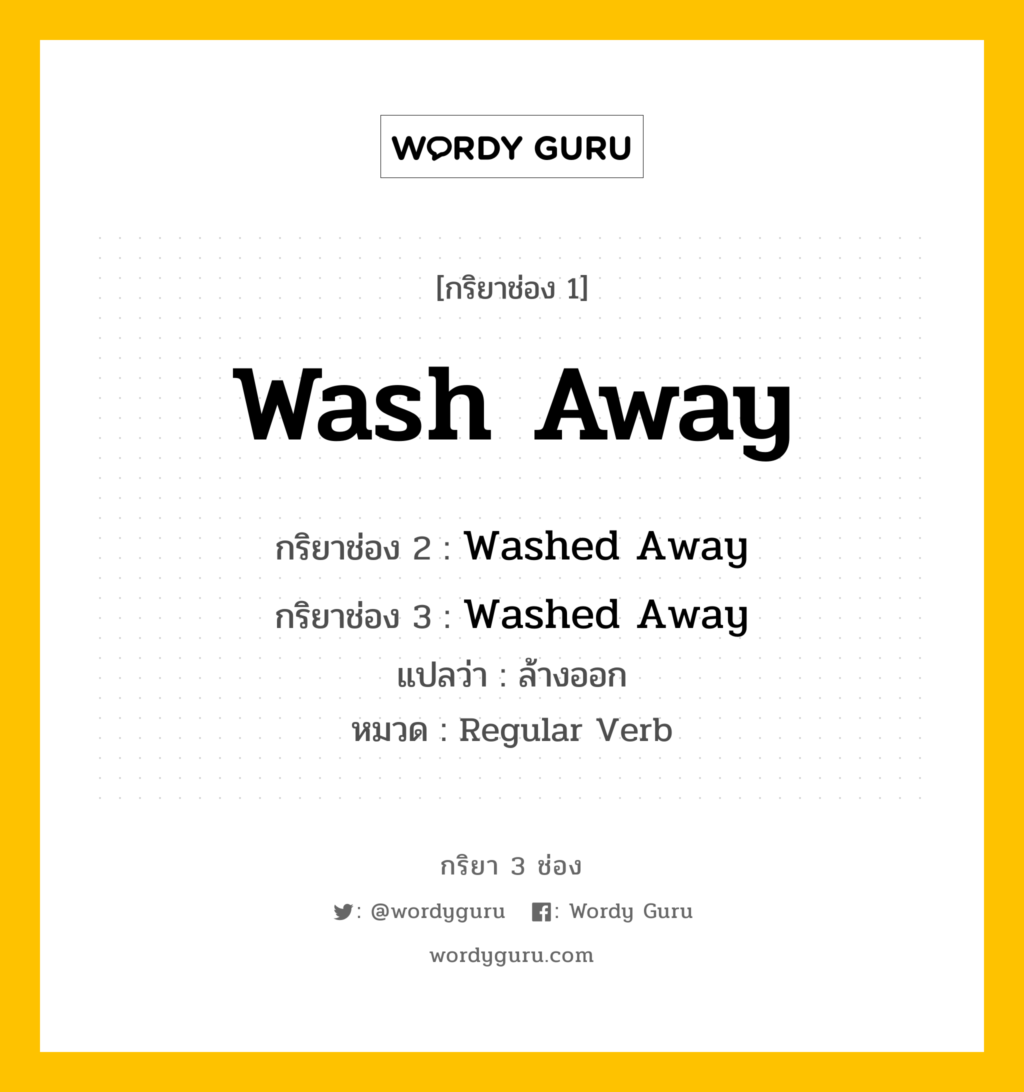 กริยา 3 ช่อง ของ Wash Away คืออะไร? มาดูคำอ่าน คำแปลกันเลย, กริยาช่อง 1 Wash Away กริยาช่อง 2 Washed Away กริยาช่อง 3 Washed Away แปลว่า ล้างออก หมวด Regular Verb หมวด Regular Verb