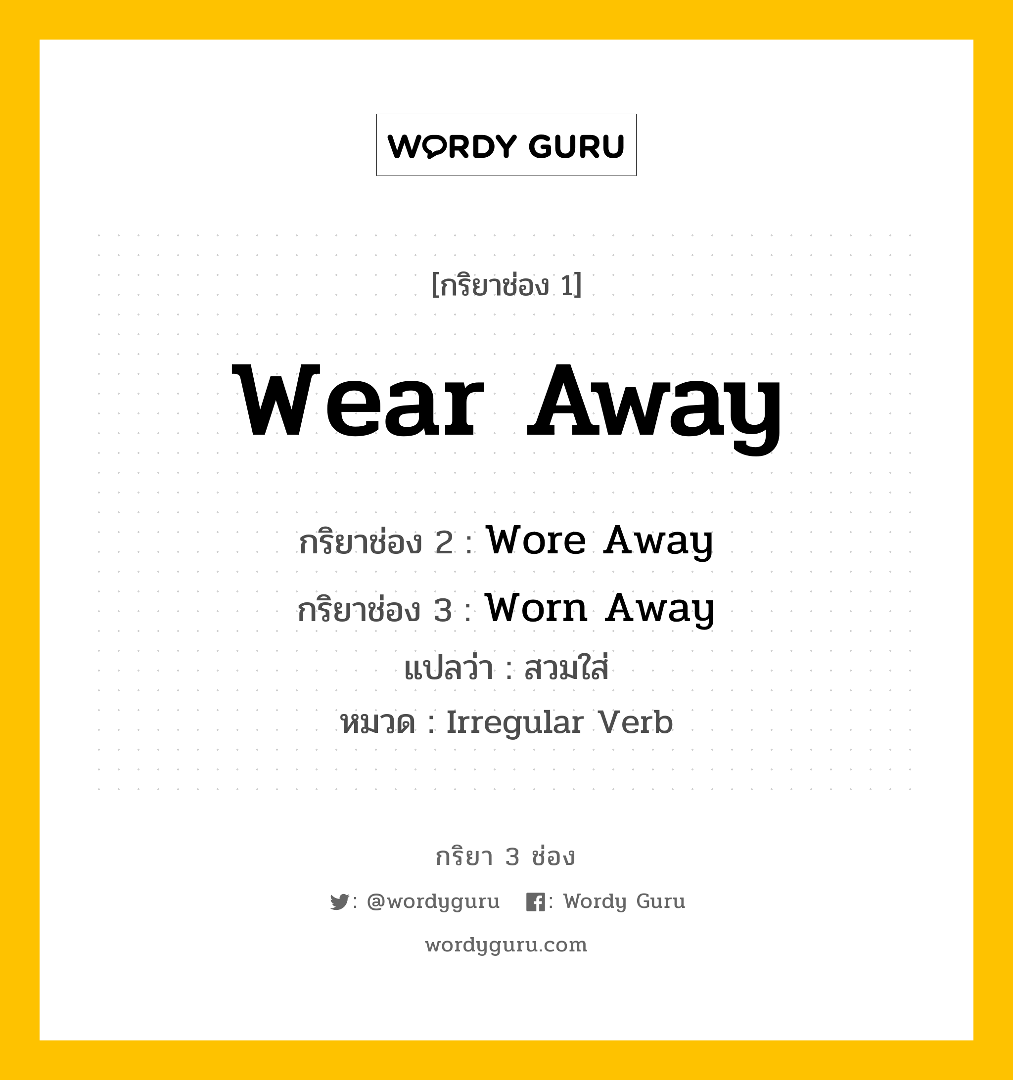 กริยา 3 ช่อง: Wear Away ช่อง 2 Wear Away ช่อง 3 คืออะไร, กริยาช่อง 1 Wear Away กริยาช่อง 2 Wore Away กริยาช่อง 3 Worn Away แปลว่า สวมใส่ หมวด Irregular Verb หมวด Irregular Verb