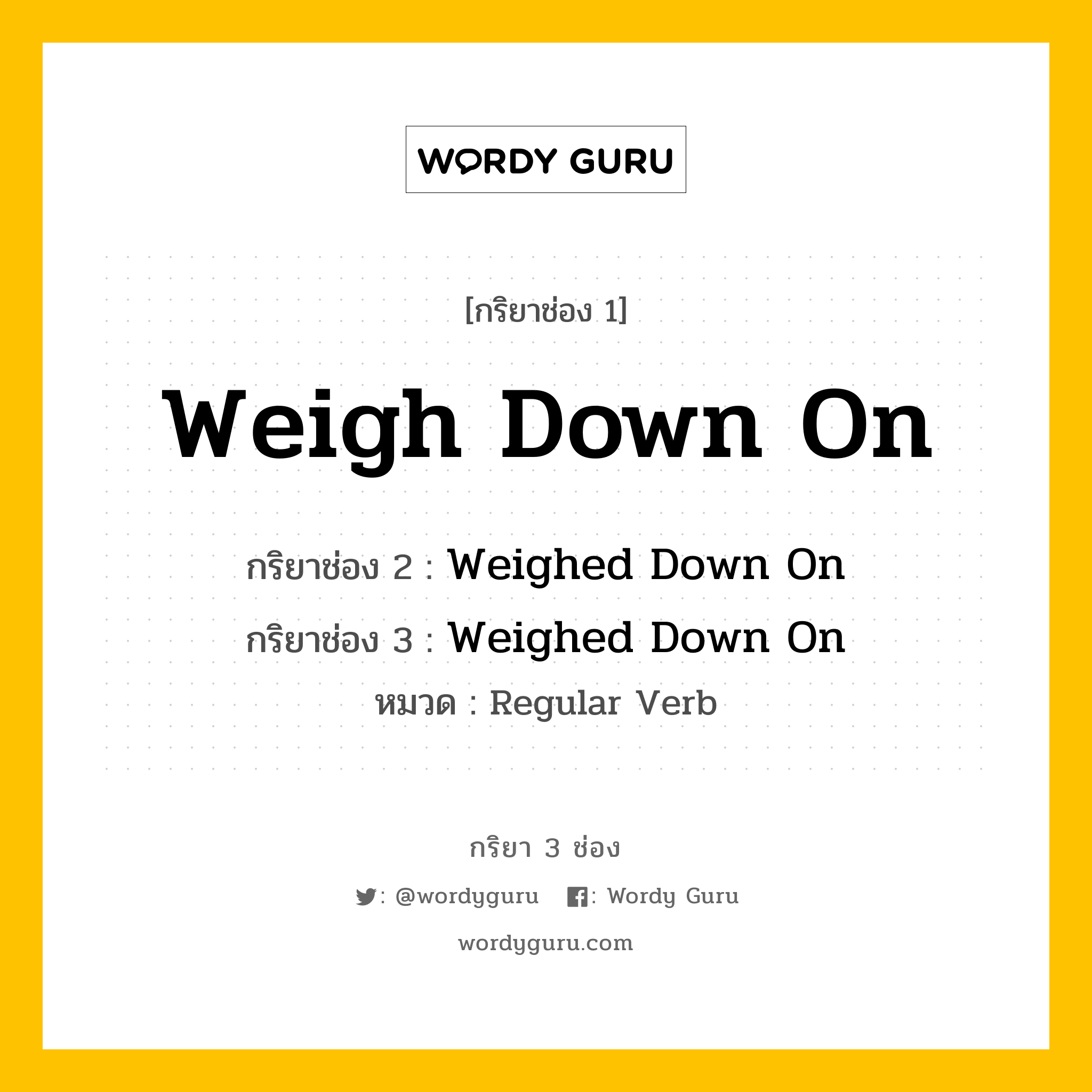 กริยา 3 ช่อง: Weigh Down On ช่อง 2 Weigh Down On ช่อง 3 คืออะไร, กริยาช่อง 1 Weigh Down On กริยาช่อง 2 Weighed Down On กริยาช่อง 3 Weighed Down On หมวด Regular Verb หมวด Regular Verb