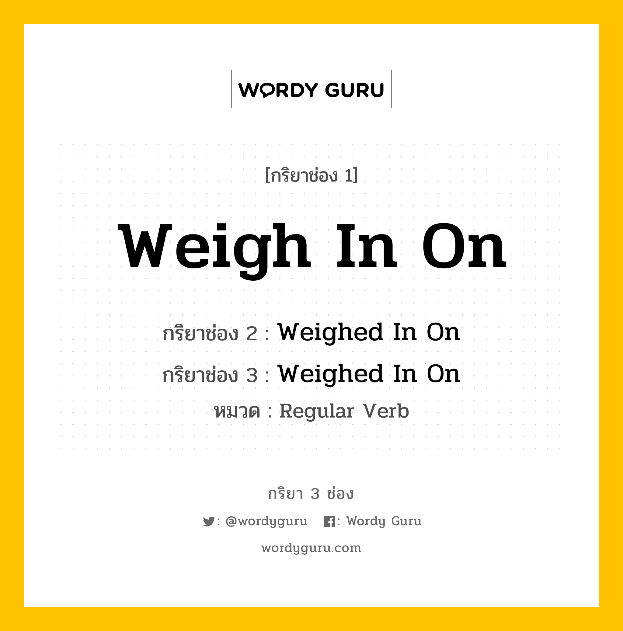 กริยา 3 ช่อง ของ Weigh In On คืออะไร? มาดูคำอ่าน คำแปลกันเลย, กริยาช่อง 1 Weigh In On กริยาช่อง 2 Weighed In On กริยาช่อง 3 Weighed In On หมวด Regular Verb หมวด Regular Verb