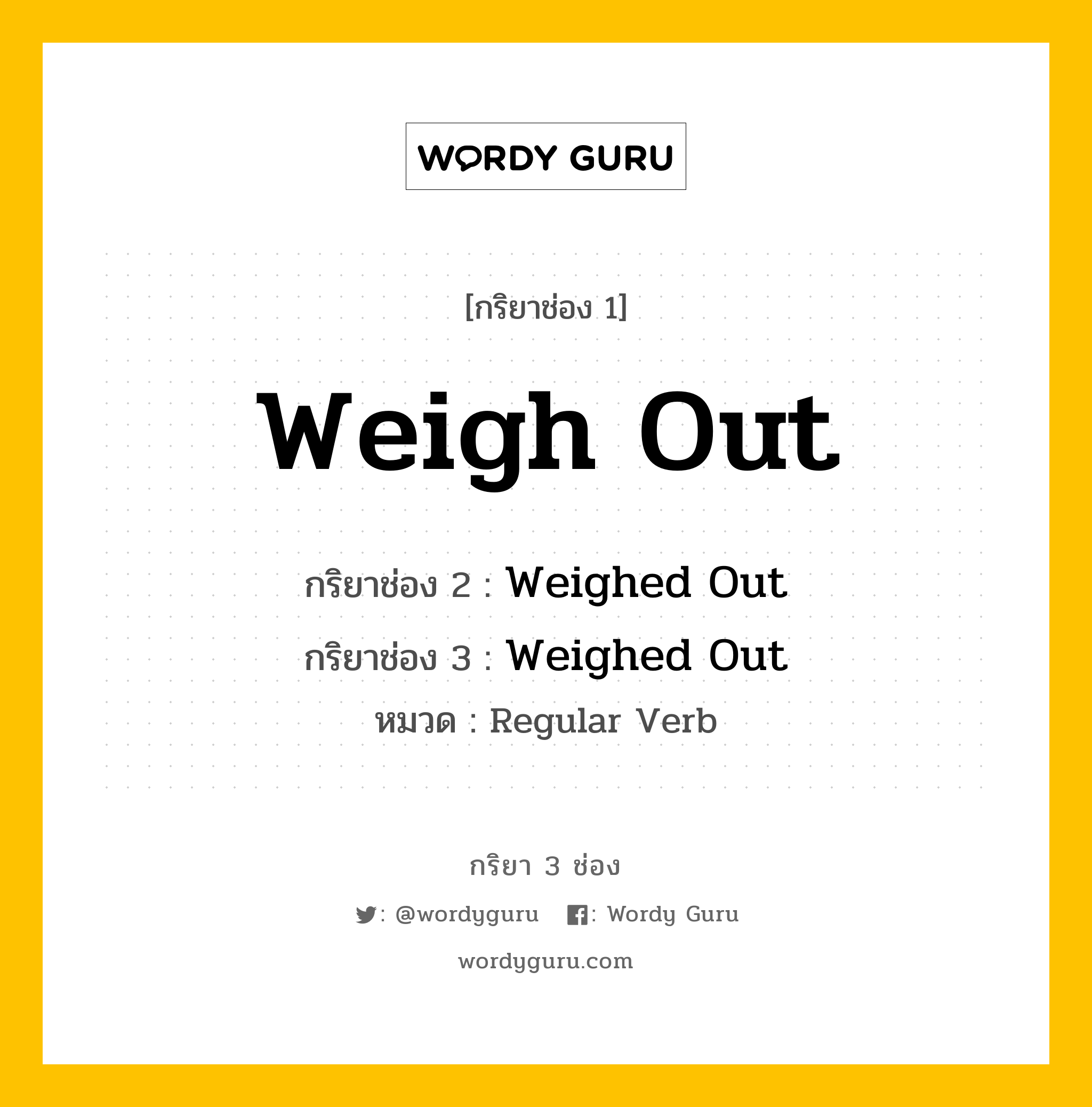 กริยา 3 ช่อง ของ Weigh Out คืออะไร? มาดูคำอ่าน คำแปลกันเลย, กริยาช่อง 1 Weigh Out กริยาช่อง 2 Weighed Out กริยาช่อง 3 Weighed Out หมวด Regular Verb หมวด Regular Verb