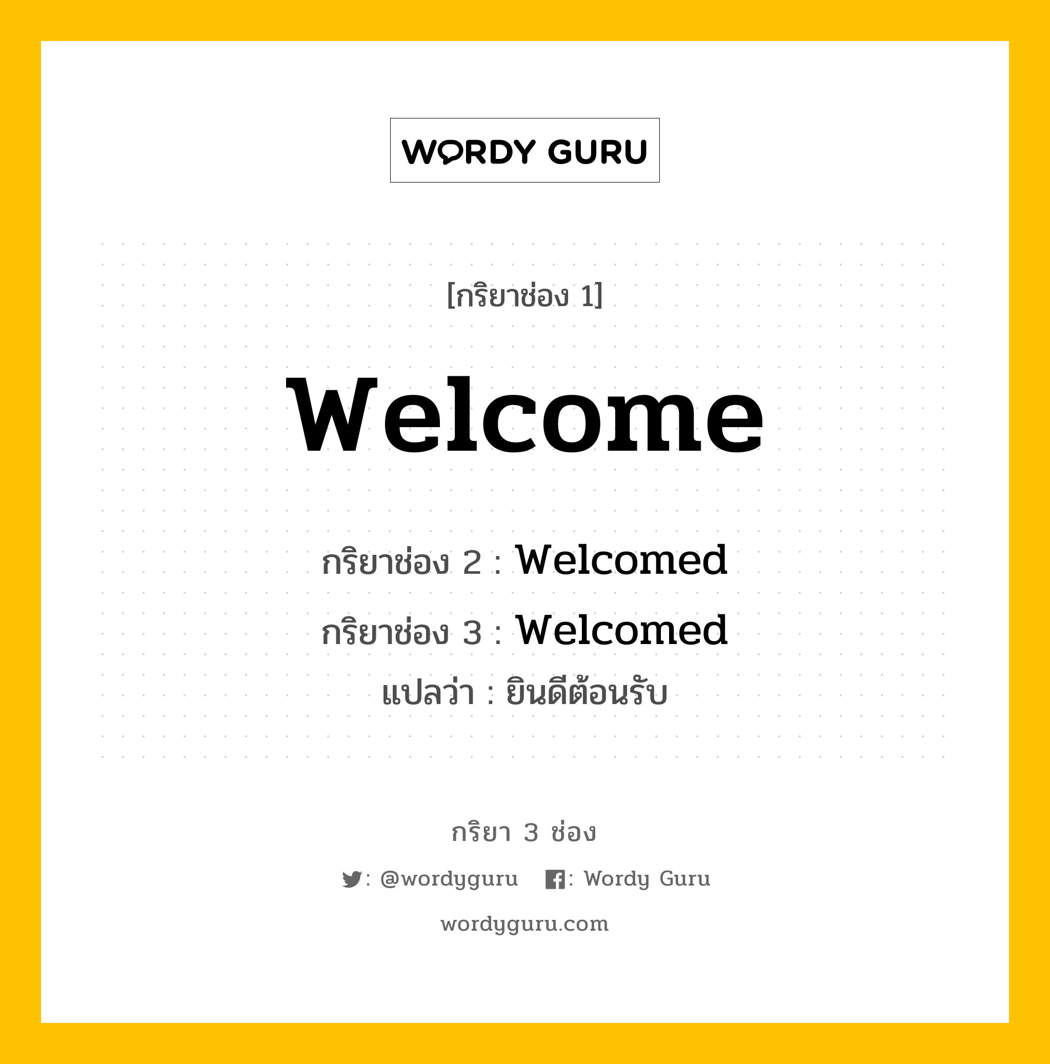 กริยา 3 ช่อง ของ Welcome คืออะไร? มาดูคำอ่าน คำแปลกันเลย, กริยาช่อง 1 Welcome กริยาช่อง 2 Welcomed กริยาช่อง 3 Welcomed แปลว่า ยินดีต้อนรับ หมวด Regular Verb