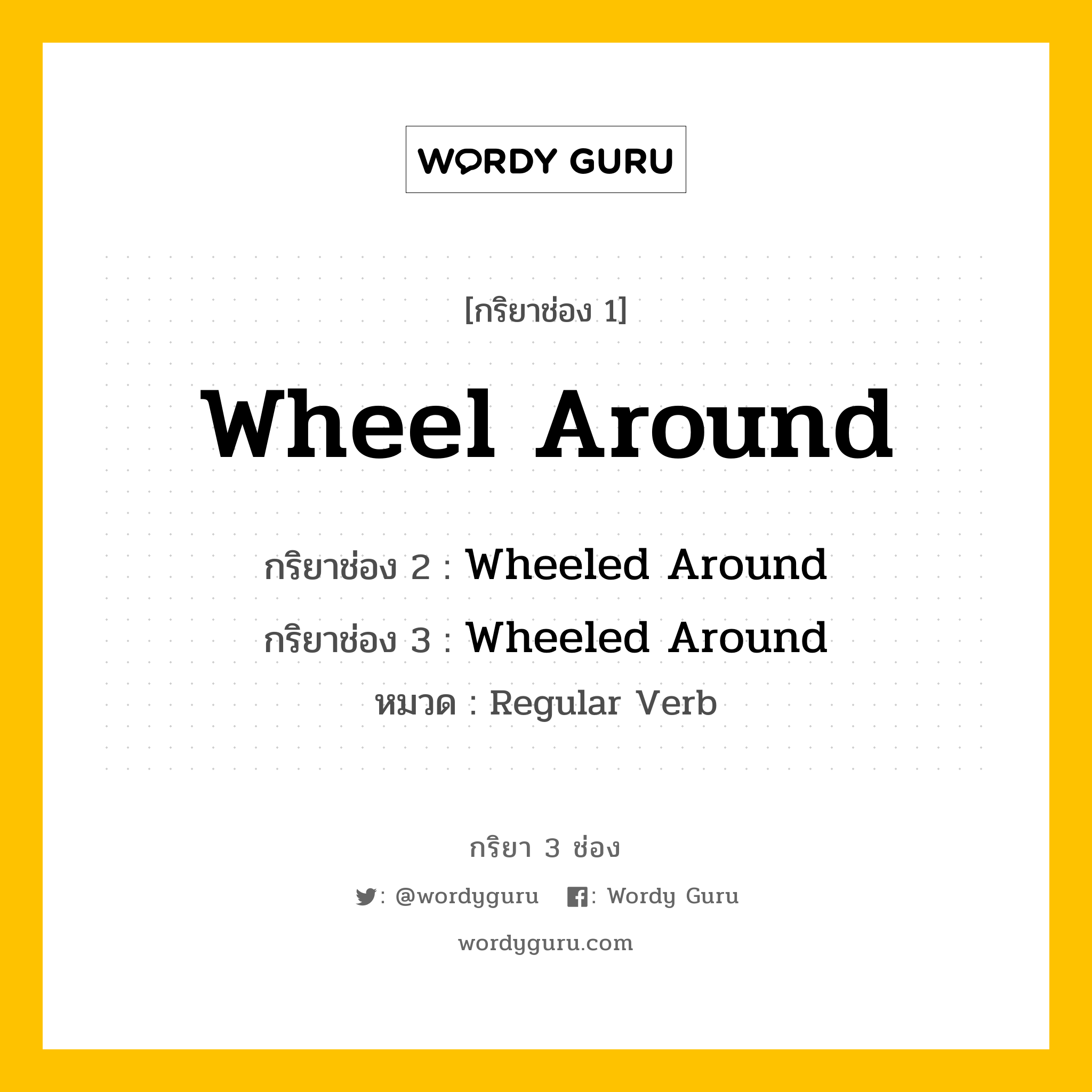 กริยา 3 ช่อง ของ Wheel Around คืออะไร? มาดูคำอ่าน คำแปลกันเลย, กริยาช่อง 1 Wheel Around กริยาช่อง 2 Wheeled Around กริยาช่อง 3 Wheeled Around หมวด Regular Verb หมวด Regular Verb