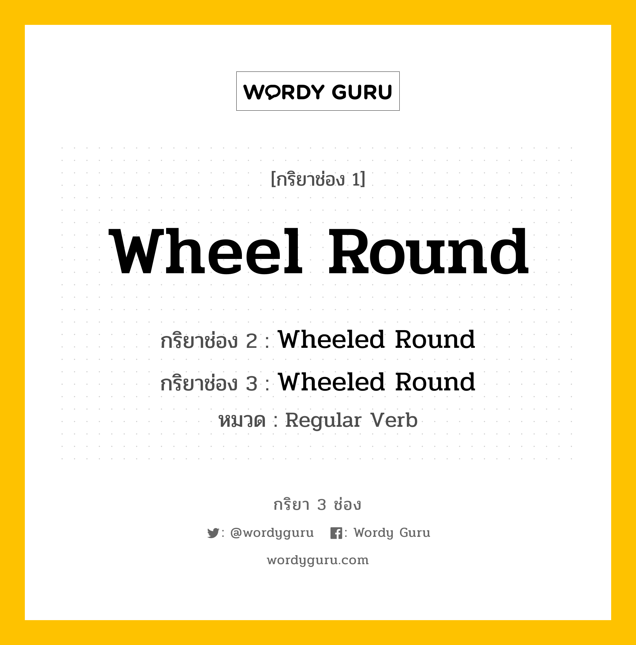 กริยา 3 ช่อง ของ Wheel Round คืออะไร? มาดูคำอ่าน คำแปลกันเลย, กริยาช่อง 1 Wheel Round กริยาช่อง 2 Wheeled Round กริยาช่อง 3 Wheeled Round หมวด Regular Verb หมวด Regular Verb