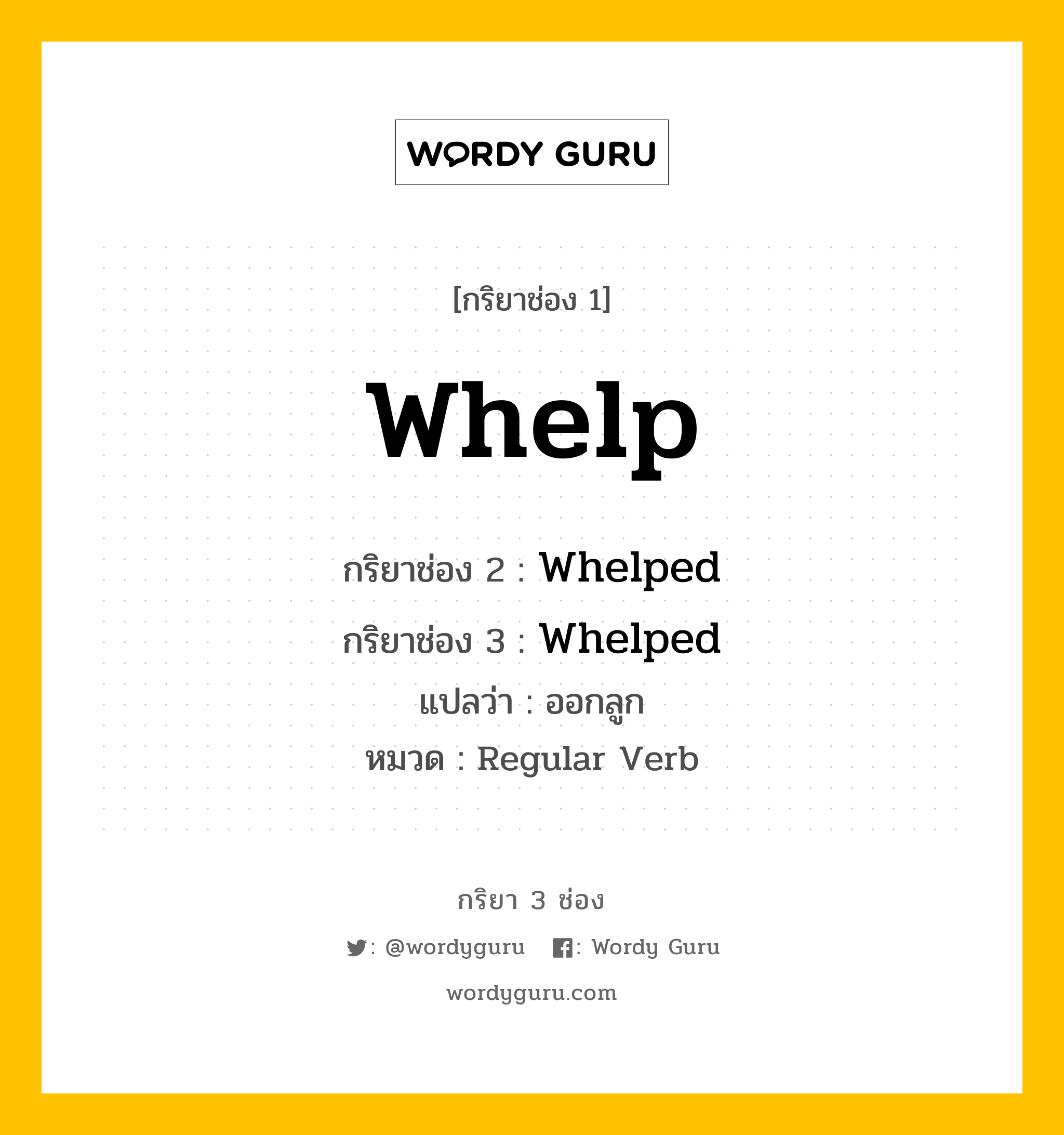 กริยา 3 ช่อง ของ Whelp คืออะไร? มาดูคำอ่าน คำแปลกันเลย, กริยาช่อง 1 Whelp กริยาช่อง 2 Whelped กริยาช่อง 3 Whelped แปลว่า ออกลูก หมวด Regular Verb หมวด Regular Verb