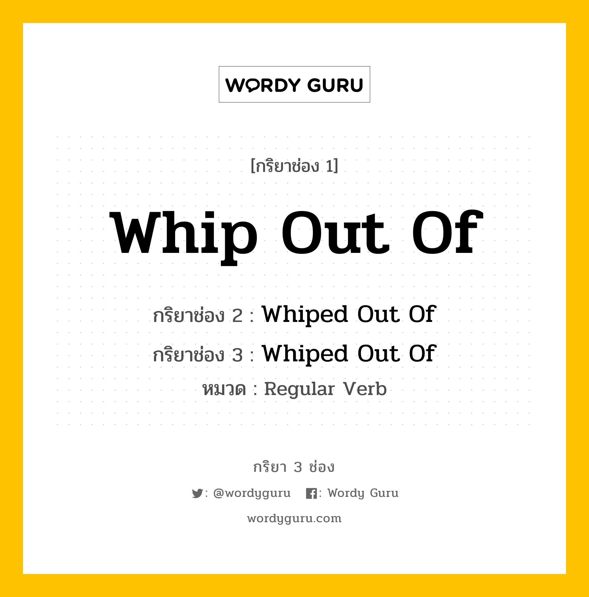 กริยา 3 ช่อง ของ Whip Out Of คืออะไร? มาดูคำอ่าน คำแปลกันเลย, กริยาช่อง 1 Whip Out Of กริยาช่อง 2 Whiped Out Of กริยาช่อง 3 Whiped Out Of หมวด Regular Verb หมวด Regular Verb