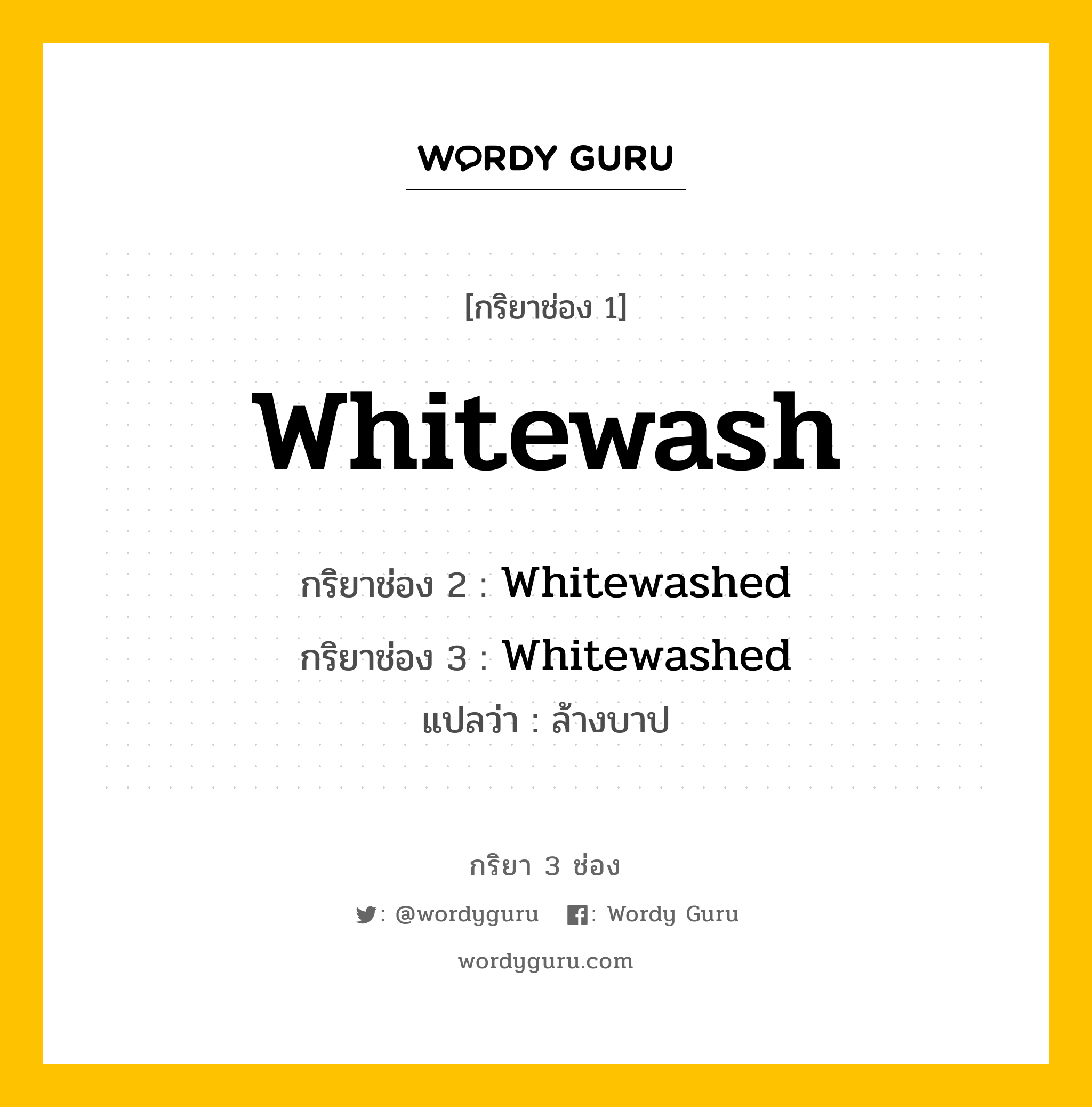 กริยา 3 ช่อง ของ Whitewash คืออะไร? มาดูคำอ่าน คำแปลกันเลย, กริยาช่อง 1 Whitewash กริยาช่อง 2 Whitewashed กริยาช่อง 3 Whitewashed แปลว่า ล้างบาป หมวด Regular Verb