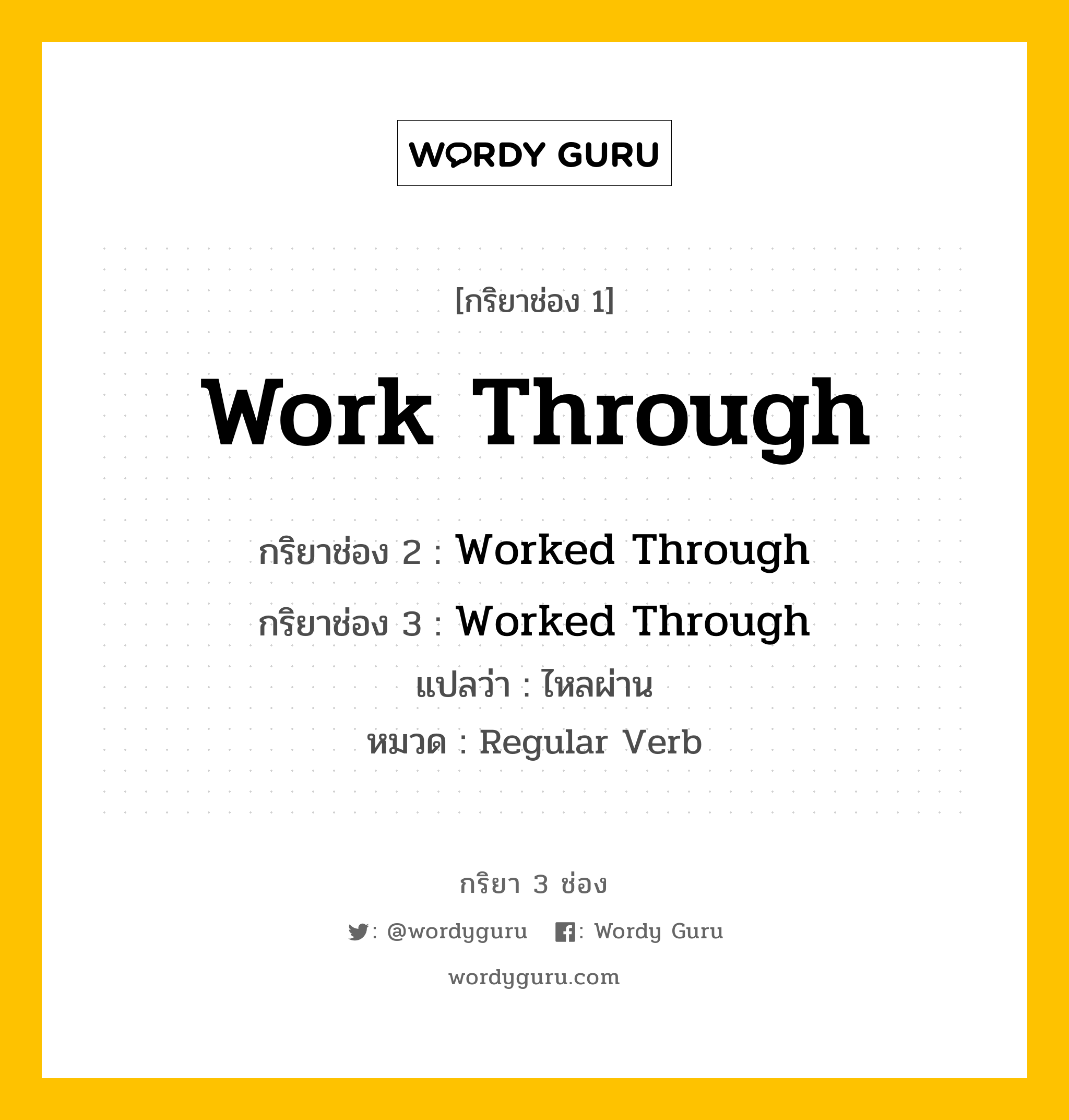 กริยา 3 ช่อง ของ Work Through คืออะไร? มาดูคำอ่าน คำแปลกันเลย, กริยาช่อง 1 Work Through กริยาช่อง 2 Worked Through กริยาช่อง 3 Worked Through แปลว่า ไหลผ่าน หมวด Regular Verb หมวด Regular Verb