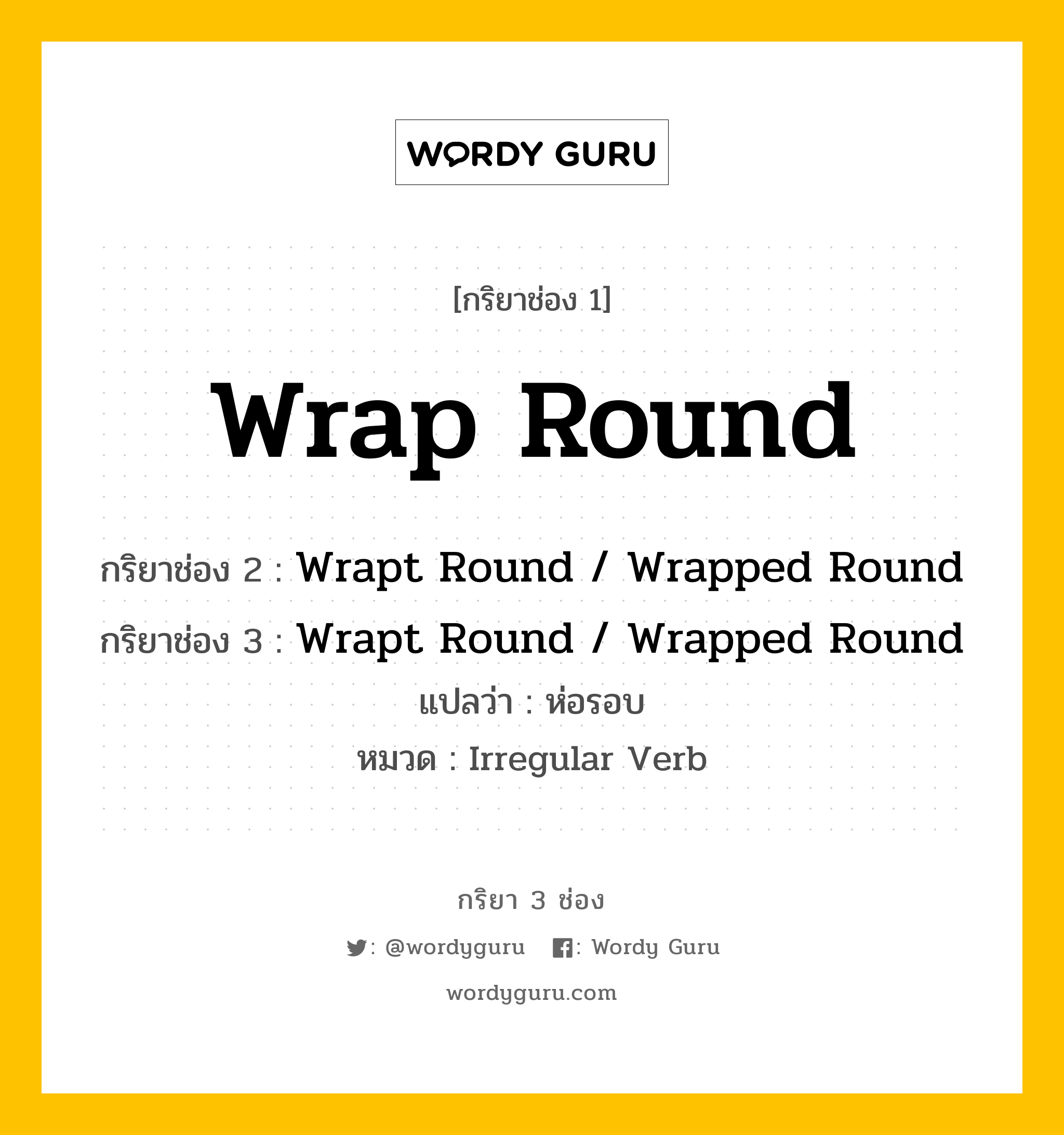 กริยา 3 ช่อง ของ Wrap Round คืออะไร? มาดูคำอ่าน คำแปลกันเลย, กริยาช่อง 1 Wrap Round กริยาช่อง 2 Wrapt Round / Wrapped Round กริยาช่อง 3 Wrapt Round / Wrapped Round แปลว่า ห่อรอบ หมวด Irregular Verb หมวด Irregular Verb