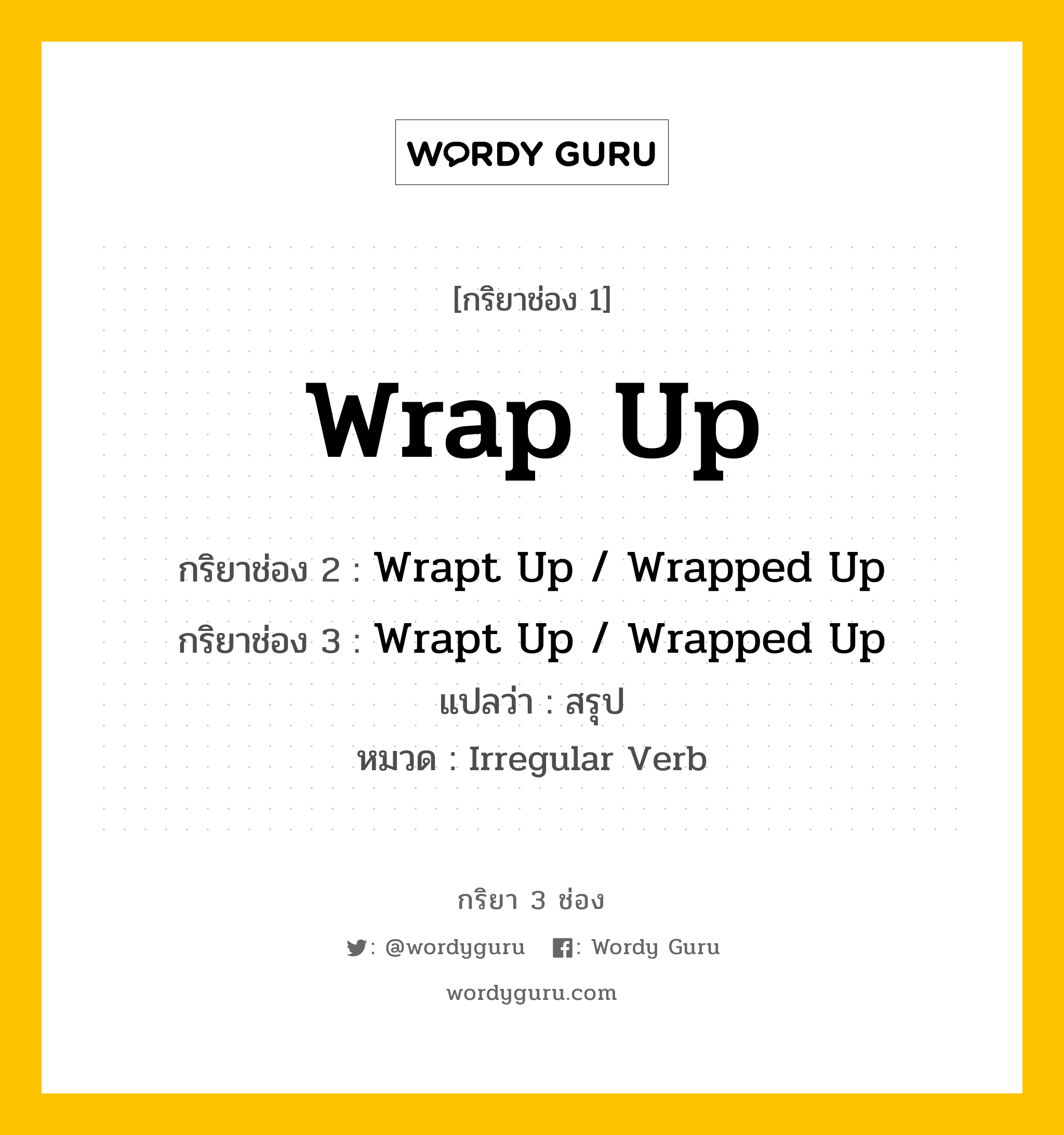 กริยา 3 ช่อง ของ Wrap Up คืออะไร? มาดูคำอ่าน คำแปลกันเลย, กริยาช่อง 1 Wrap Up กริยาช่อง 2 Wrapt Up / Wrapped Up กริยาช่อง 3 Wrapt Up / Wrapped Up แปลว่า สรุป หมวด Irregular Verb หมวด Irregular Verb