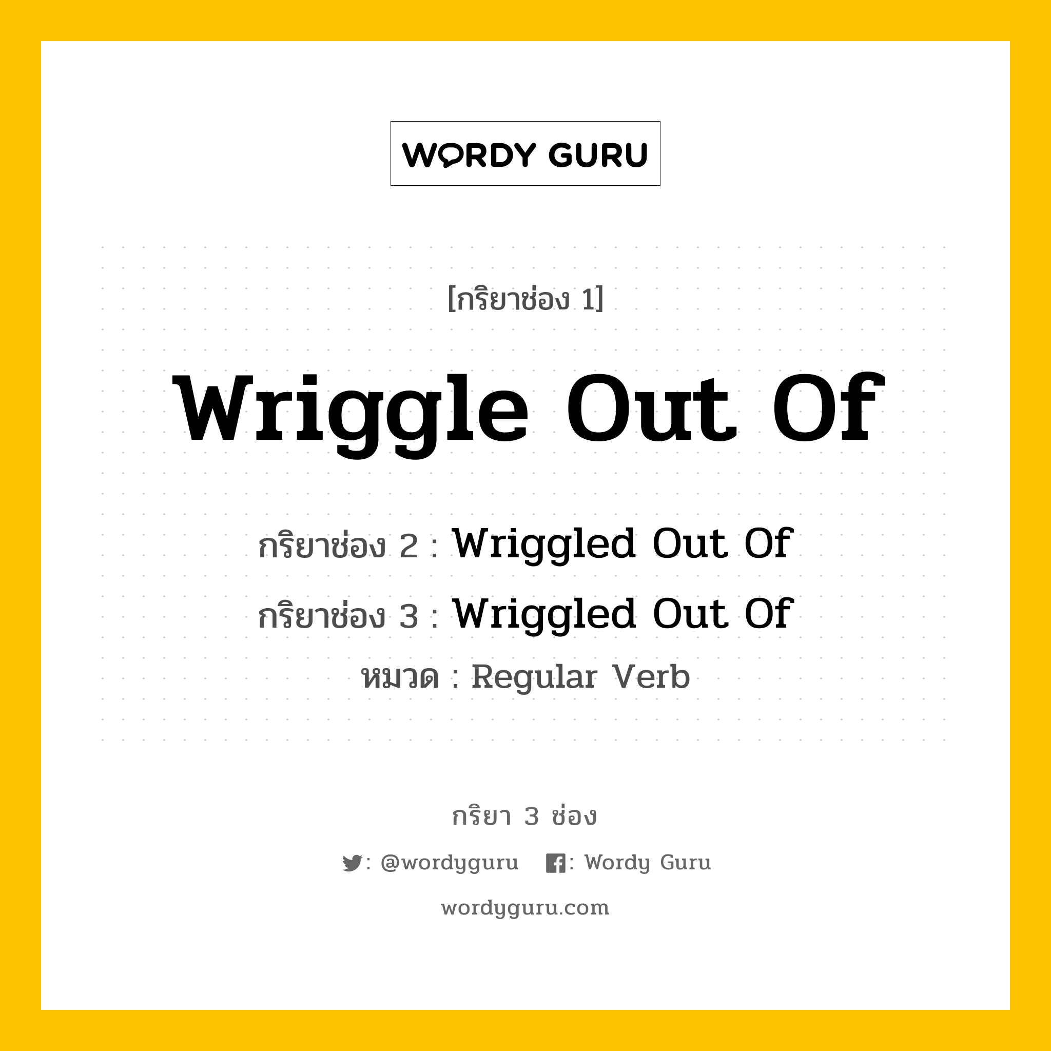 กริยา 3 ช่อง ของ Wriggle Out Of คืออะไร? มาดูคำอ่าน คำแปลกันเลย, กริยาช่อง 1 Wriggle Out Of กริยาช่อง 2 Wriggled Out Of กริยาช่อง 3 Wriggled Out Of หมวด Regular Verb หมวด Regular Verb