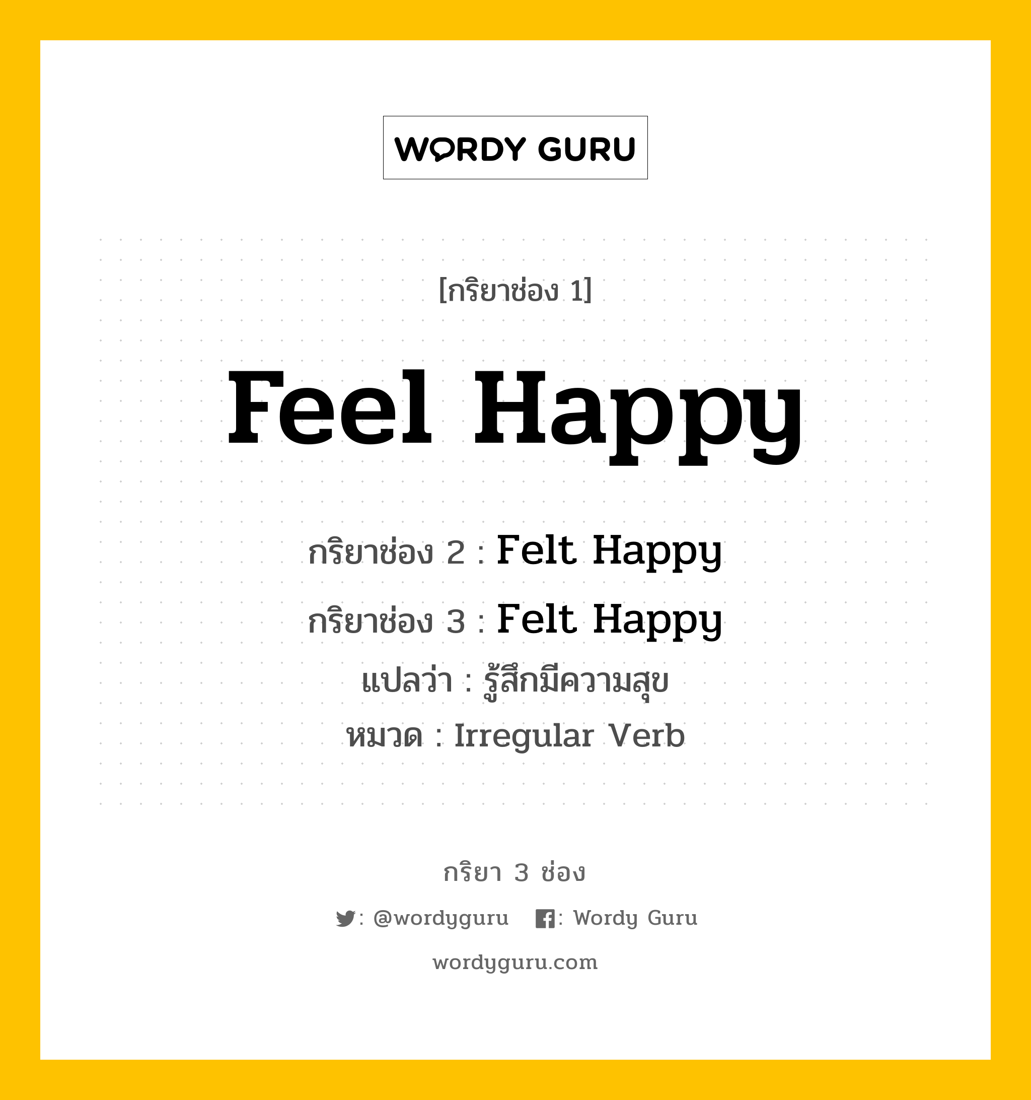 กริยา 3 ช่อง ของ Feel Happy คืออะไร? มาดูคำอ่าน คำแปลกันเลย, กริยาช่อง 1 Feel Happy กริยาช่อง 2 Felt Happy กริยาช่อง 3 Felt Happy แปลว่า รู้สึกมีความสุข หมวด Irregular Verb หมวด Irregular Verb