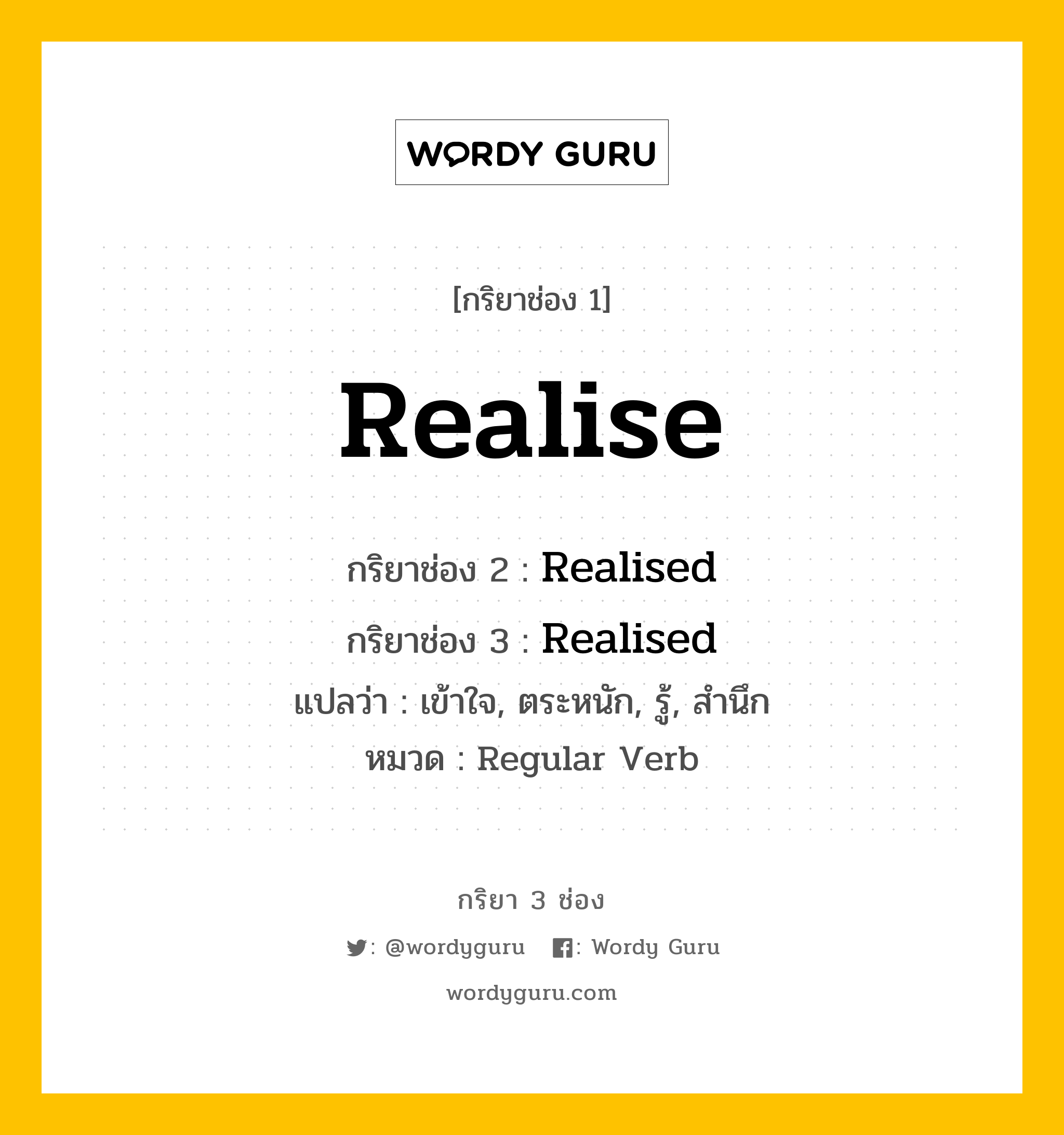 กริยา 3 ช่อง ของ Realise คืออะไร? มาดูคำอ่าน คำแปลกันเลย, กริยาช่อง 1 Realise กริยาช่อง 2 Realised กริยาช่อง 3 Realised แปลว่า เข้าใจ, ตระหนัก, รู้, สำนึก หมวด Regular Verb หมวด Regular Verb