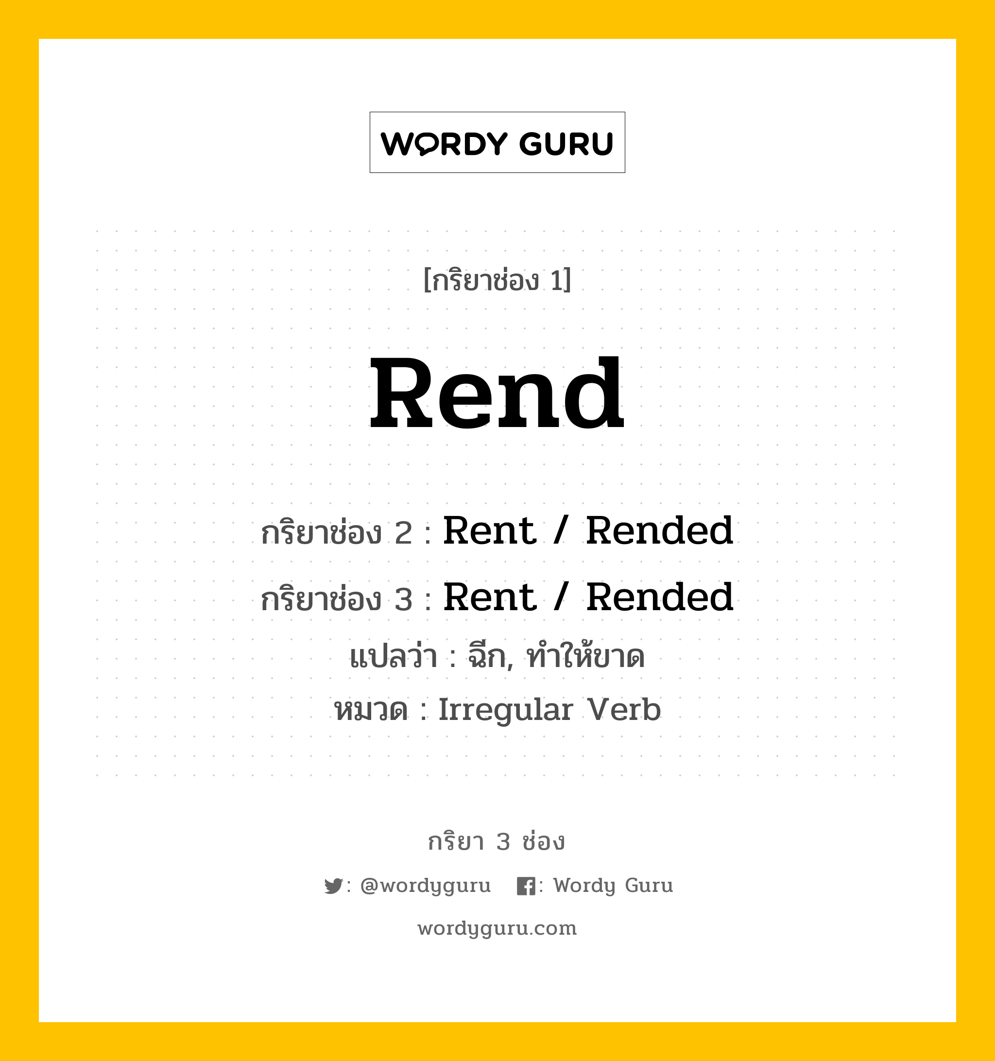 กริยา 3 ช่อง ของ Rend คืออะไร? มาดูคำอ่าน คำแปลกันเลย, กริยาช่อง 1 Rend กริยาช่อง 2 Rent / Rended กริยาช่อง 3 Rent / Rended แปลว่า ฉีก, ทำให้ขาด หมวด Irregular Verb หมวด Irregular Verb