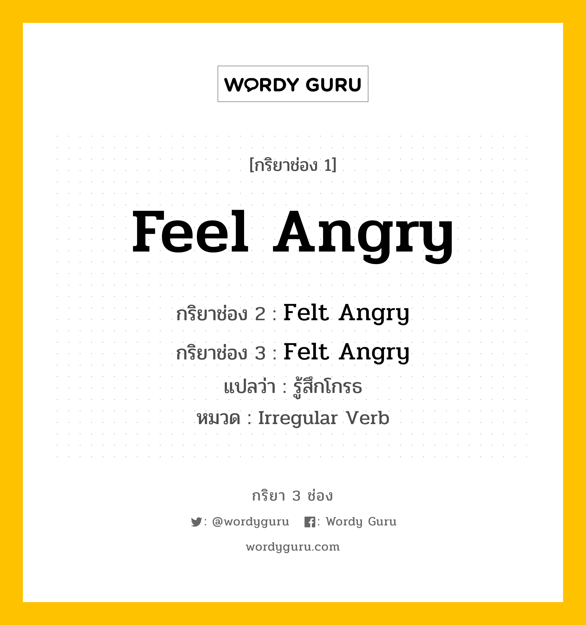 Feel Angry มีกริยา 3 ช่องอะไรบ้าง? คำศัพท์ในกลุ่มประเภท Irregular Verb, กริยาช่อง 1 Feel Angry กริยาช่อง 2 Felt Angry กริยาช่อง 3 Felt Angry แปลว่า รู้สึกโกรธ หมวด Irregular Verb หมวด Irregular Verb