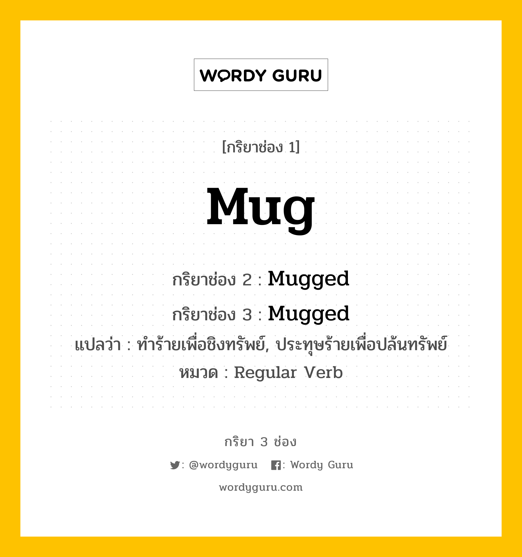 กริยา 3 ช่อง ของ Mug คืออะไร? มาดูคำอ่าน คำแปลกันเลย, กริยาช่อง 1 Mug กริยาช่อง 2 Mugged กริยาช่อง 3 Mugged แปลว่า ทำร้ายเพื่อชิงทรัพย์, ประทุษร้ายเพื่อปล้นทรัพย์ หมวด Regular Verb หมวด Regular Verb
