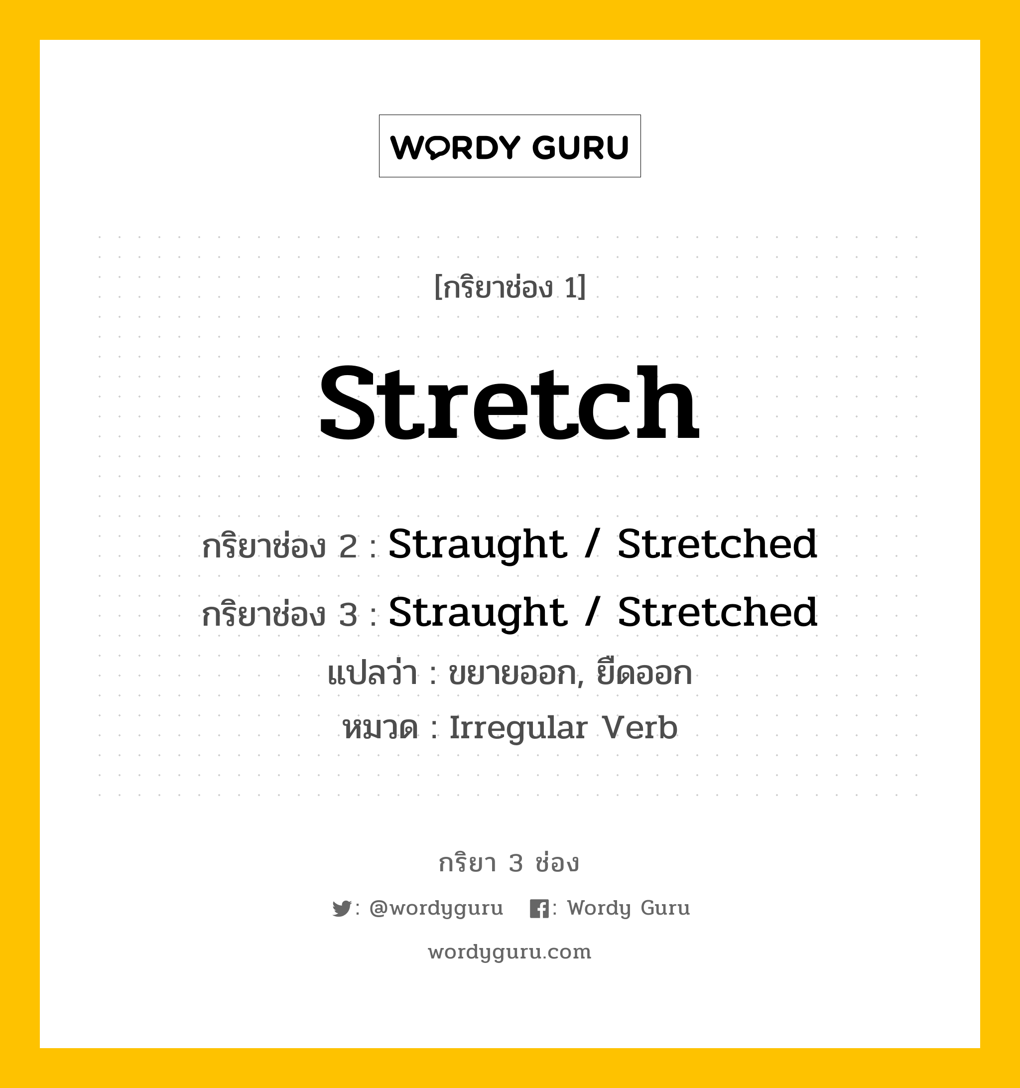กริยา 3 ช่อง ของ Stretch คืออะไร? มาดูคำอ่าน คำแปลกันเลย, กริยาช่อง 1 Stretch กริยาช่อง 2 Straught / Stretched กริยาช่อง 3 Straught / Stretched แปลว่า ขยายออก, ยืดออก หมวด Irregular Verb หมวด Irregular Verb