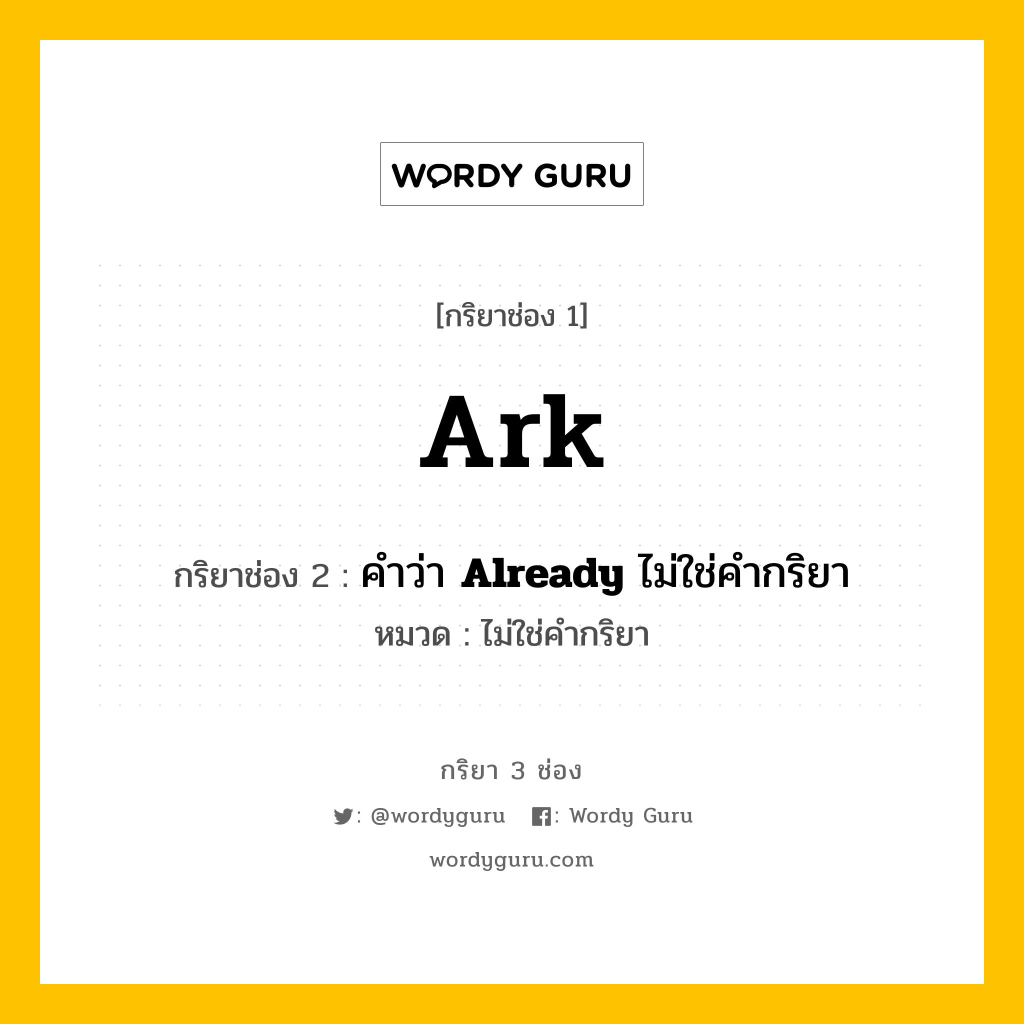 กริยา 3 ช่อง ของ Ark คืออะไร? มาดูคำอ่าน คำแปลกันเลย, กริยาช่อง 1 Ark กริยาช่อง 2 คำว่า <b>Already</b> ไม่ใช่คำกริยา หมวด ไม่ใช่คำกริยา หมวด ไม่ใช่คำกริยา