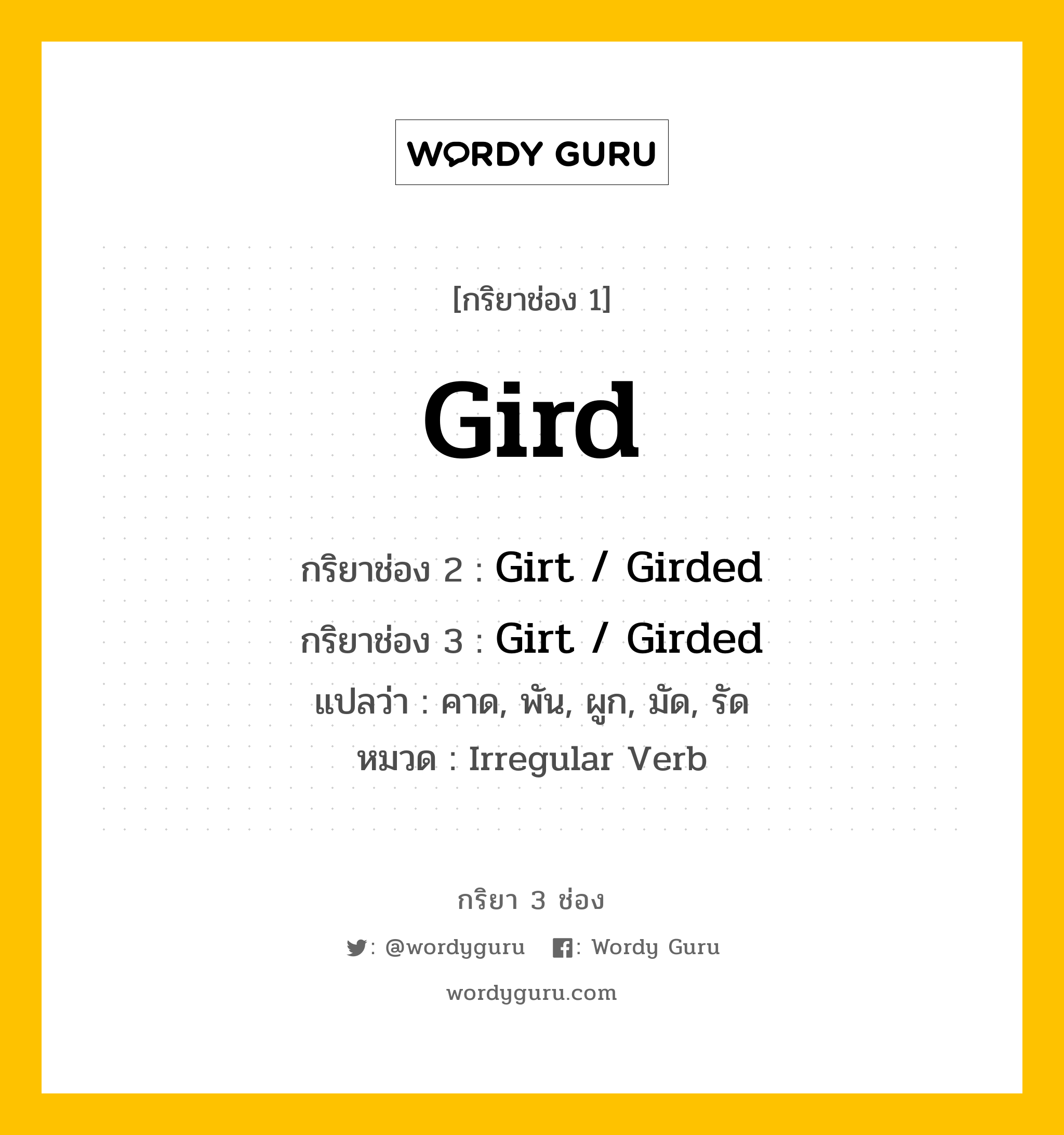 กริยา 3 ช่อง ของ Gird คืออะไร? มาดูคำอ่าน คำแปลกันเลย, กริยาช่อง 1 Gird กริยาช่อง 2 Girt / Girded กริยาช่อง 3 Girt / Girded แปลว่า คาด, พัน, ผูก, มัด, รัด หมวด Irregular Verb หมวด Irregular Verb