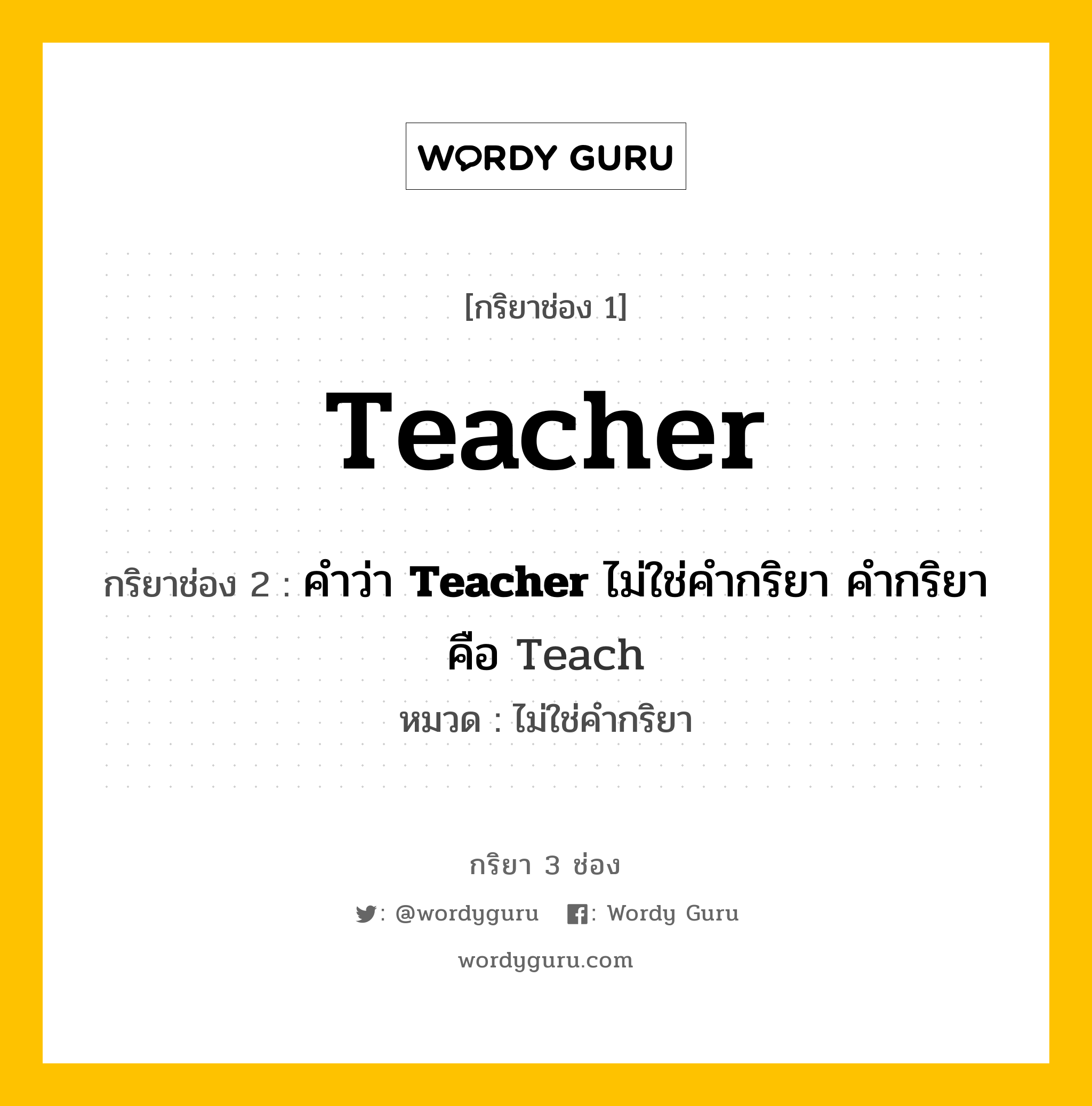 กริยา 3 ช่อง ของ Teacher คืออะไร? มาดูคำอ่าน คำแปลกันเลย, กริยาช่อง 1 Teacher กริยาช่อง 2 คำว่า <b>Teacher</b> ไม่ใช่คำกริยา คำกริยาคือ Teach หมวด ไม่ใช่คำกริยา หมวด ไม่ใช่คำกริยา
