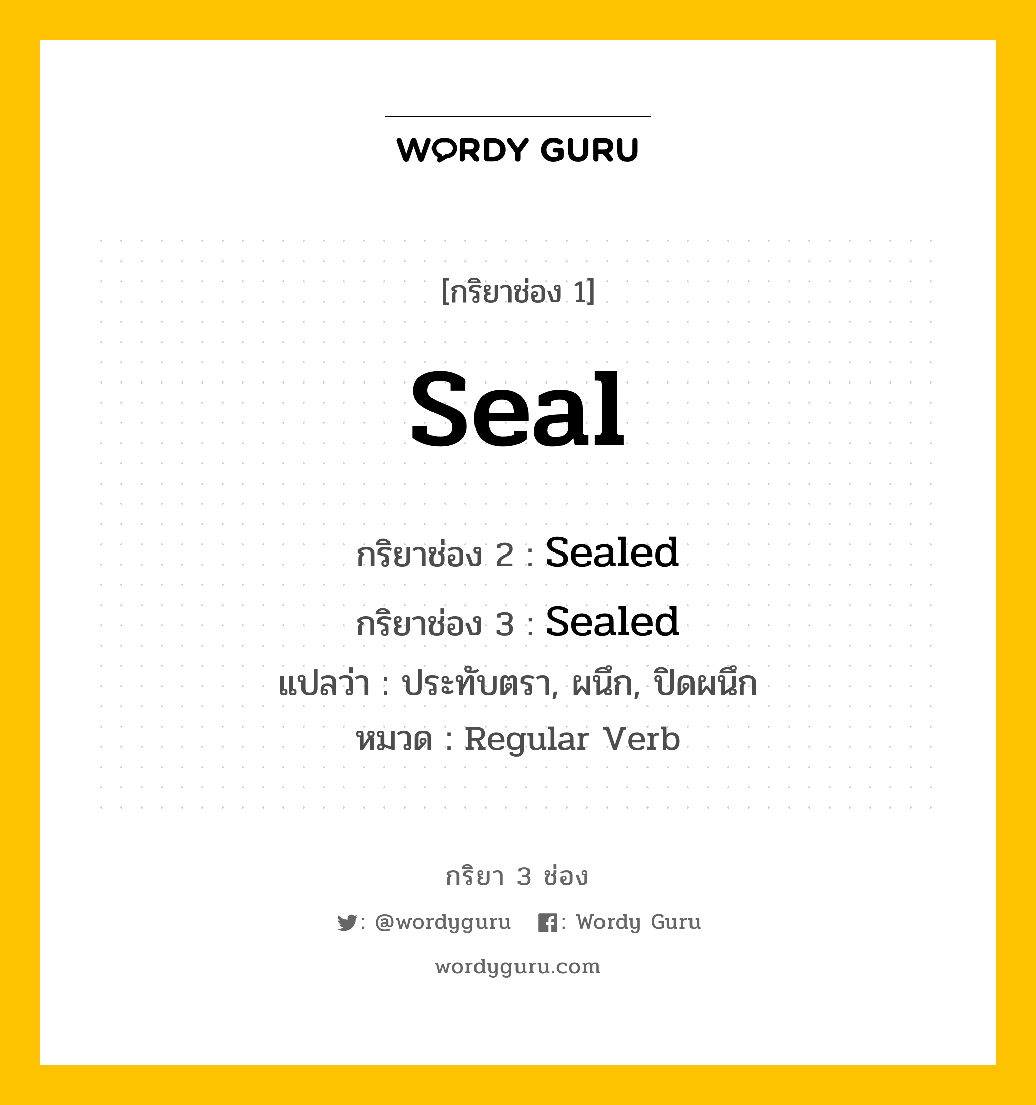 กริยา 3 ช่อง ของ Seal คืออะไร? มาดูคำอ่าน คำแปลกันเลย, กริยาช่อง 1 Seal กริยาช่อง 2 Sealed กริยาช่อง 3 Sealed แปลว่า ประทับตรา, ผนึก, ปิดผนึก หมวด Regular Verb หมวด Regular Verb
