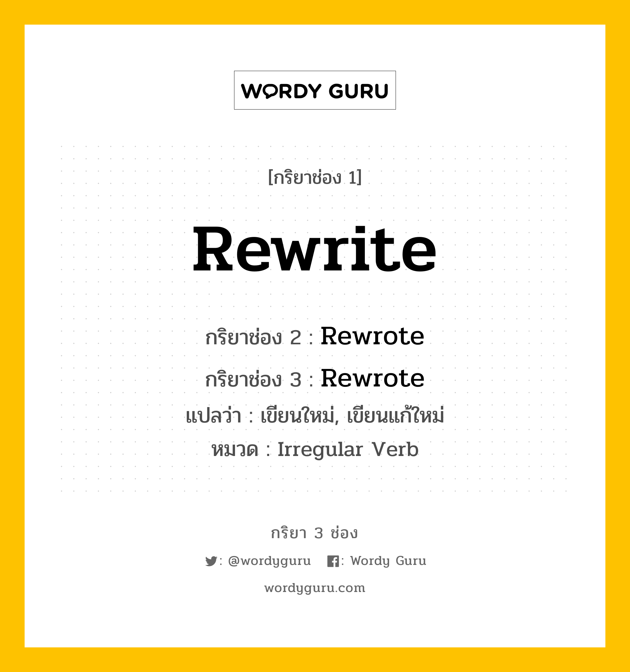 กริยา 3 ช่อง ของ Rewrite คืออะไร? มาดูคำอ่าน คำแปลกันเลย, กริยาช่อง 1 Rewrite กริยาช่อง 2 Rewrote กริยาช่อง 3 Rewrote แปลว่า เขียนใหม่, เขียนแก้ใหม่ หมวด Irregular Verb หมวด Irregular Verb