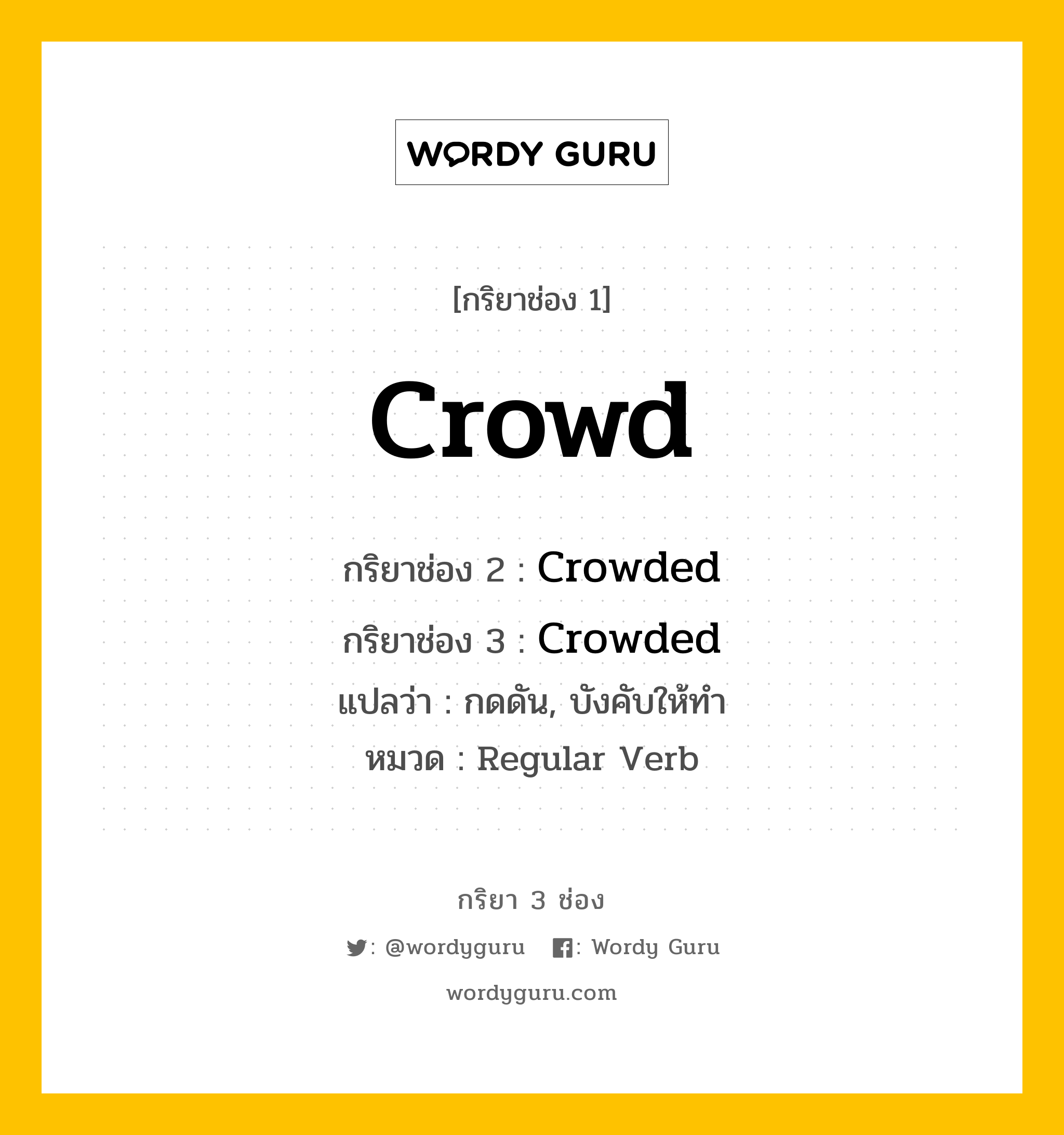 กริยา 3 ช่อง ของ Crowd คืออะไร? มาดูคำอ่าน คำแปลกันเลย, กริยาช่อง 1 Crowd กริยาช่อง 2 Crowded กริยาช่อง 3 Crowded แปลว่า กดดัน, บังคับให้ทำ หมวด Regular Verb หมวด Regular Verb
