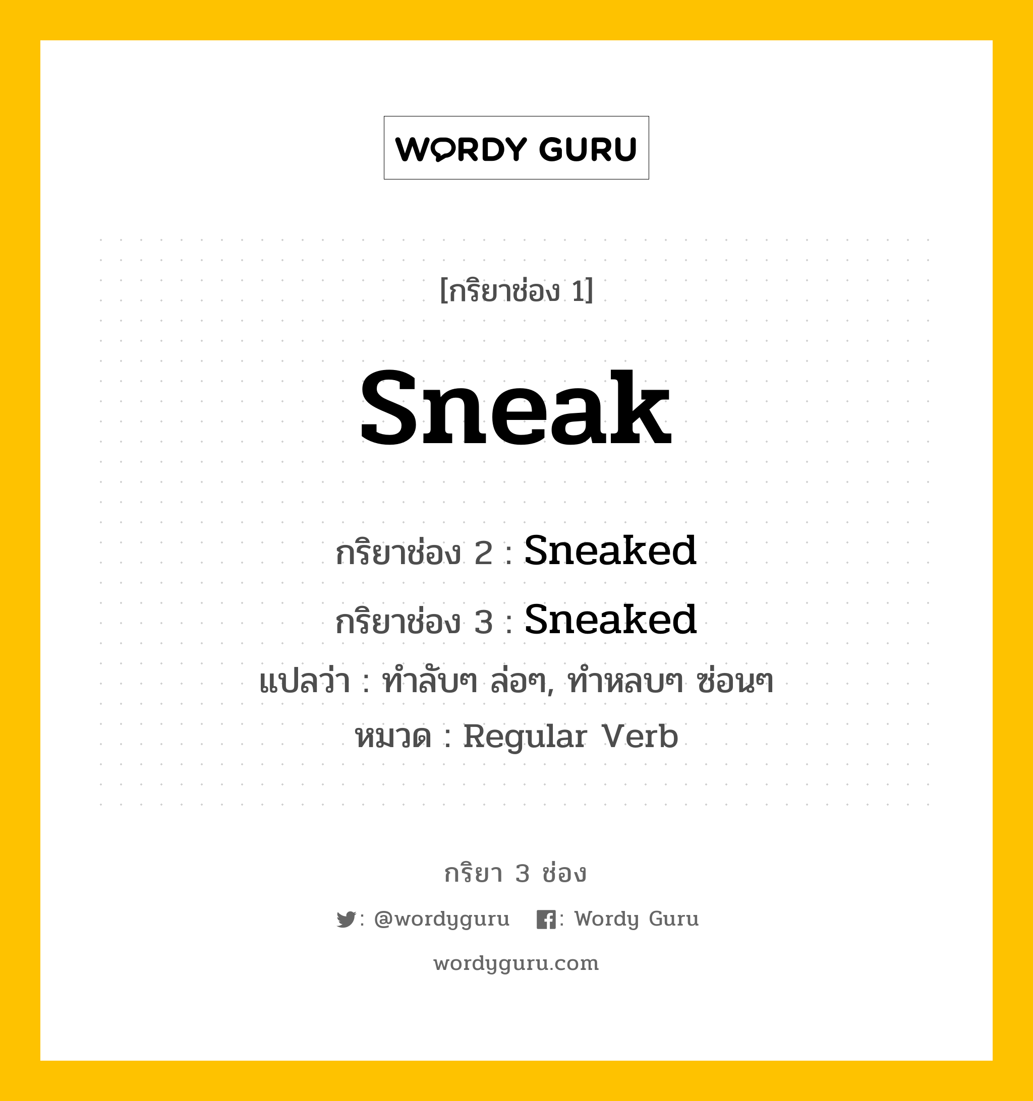 กริยา 3 ช่อง ของ Sneak คืออะไร? มาดูคำอ่าน คำแปลกันเลย, กริยาช่อง 1 Sneak กริยาช่อง 2 Sneaked กริยาช่อง 3 Sneaked แปลว่า ทำลับๆ ล่อๆ, ทำหลบๆ ซ่อนๆ หมวด Regular Verb หมวด Regular Verb