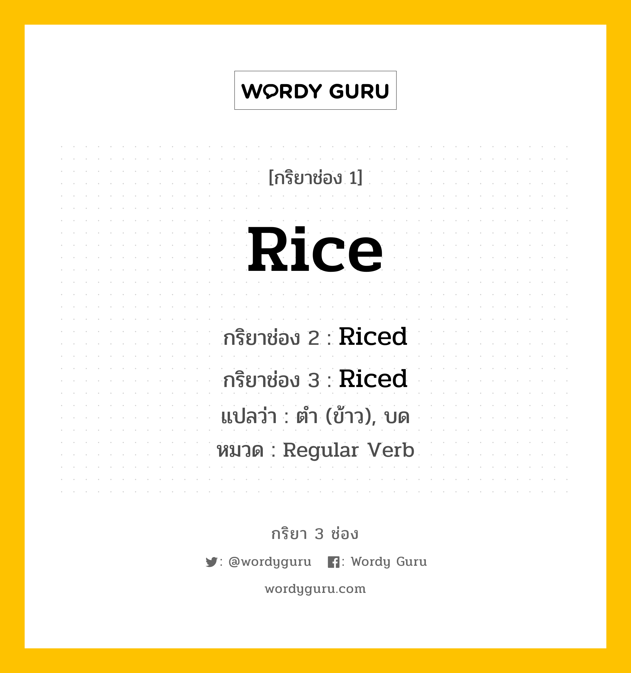 กริยา 3 ช่อง ของ Rice คืออะไร? มาดูคำอ่าน คำแปลกันเลย, กริยาช่อง 1 Rice กริยาช่อง 2 Riced กริยาช่อง 3 Riced แปลว่า ตำ (ข้าว), บด หมวด Regular Verb หมวด Regular Verb