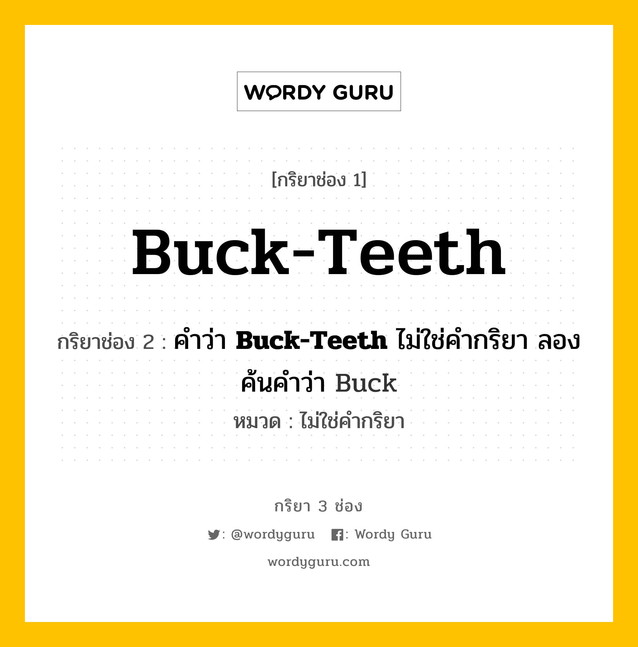 กริยา 3 ช่อง ของ Buck-Teeth คืออะไร? มาดูคำอ่าน คำแปลกันเลย, กริยาช่อง 1 Buck-Teeth กริยาช่อง 2 คำว่า <b>Buck-Teeth</b> ไม่ใช่คำกริยา ลองค้นคำว่า Buck หมวด ไม่ใช่คำกริยา หมวด ไม่ใช่คำกริยา