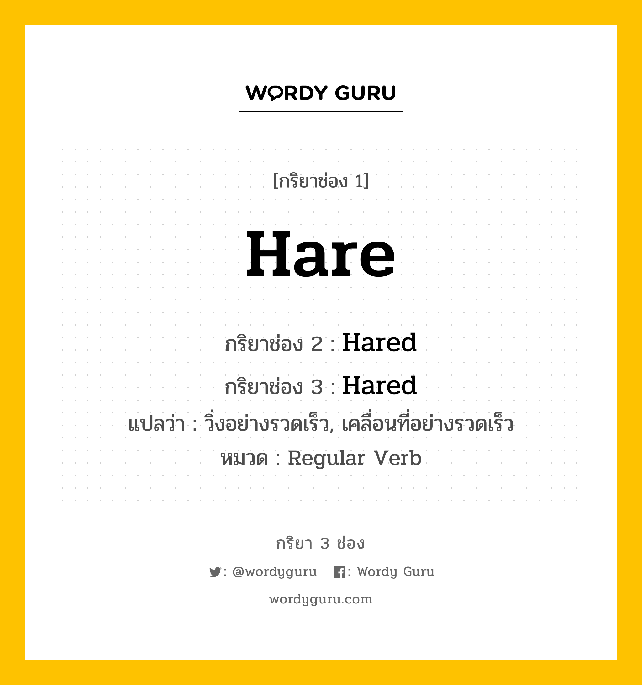 กริยา 3 ช่อง ของ Hare คืออะไร? มาดูคำอ่าน คำแปลกันเลย, กริยาช่อง 1 Hare กริยาช่อง 2 Hared กริยาช่อง 3 Hared แปลว่า วิ่งอย่างรวดเร็ว, เคลื่อนที่อย่างรวดเร็ว หมวด Regular Verb หมวด Regular Verb