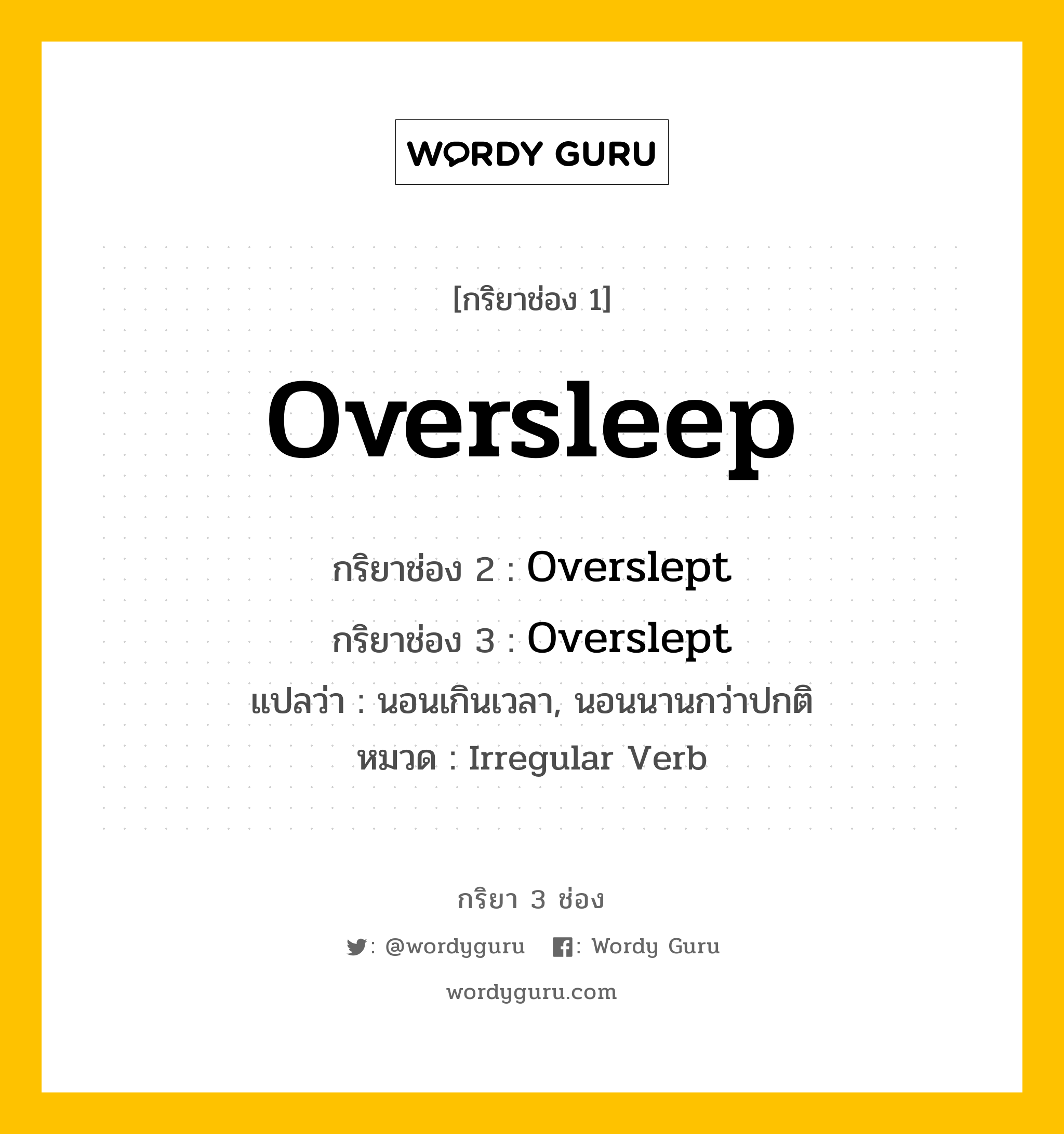 กริยา 3 ช่อง ของ Oversleep คืออะไร? มาดูคำอ่าน คำแปลกันเลย, กริยาช่อง 1 Oversleep กริยาช่อง 2 Overslept กริยาช่อง 3 Overslept แปลว่า นอนเกินเวลา, นอนนานกว่าปกติ หมวด Irregular Verb หมวด Irregular Verb