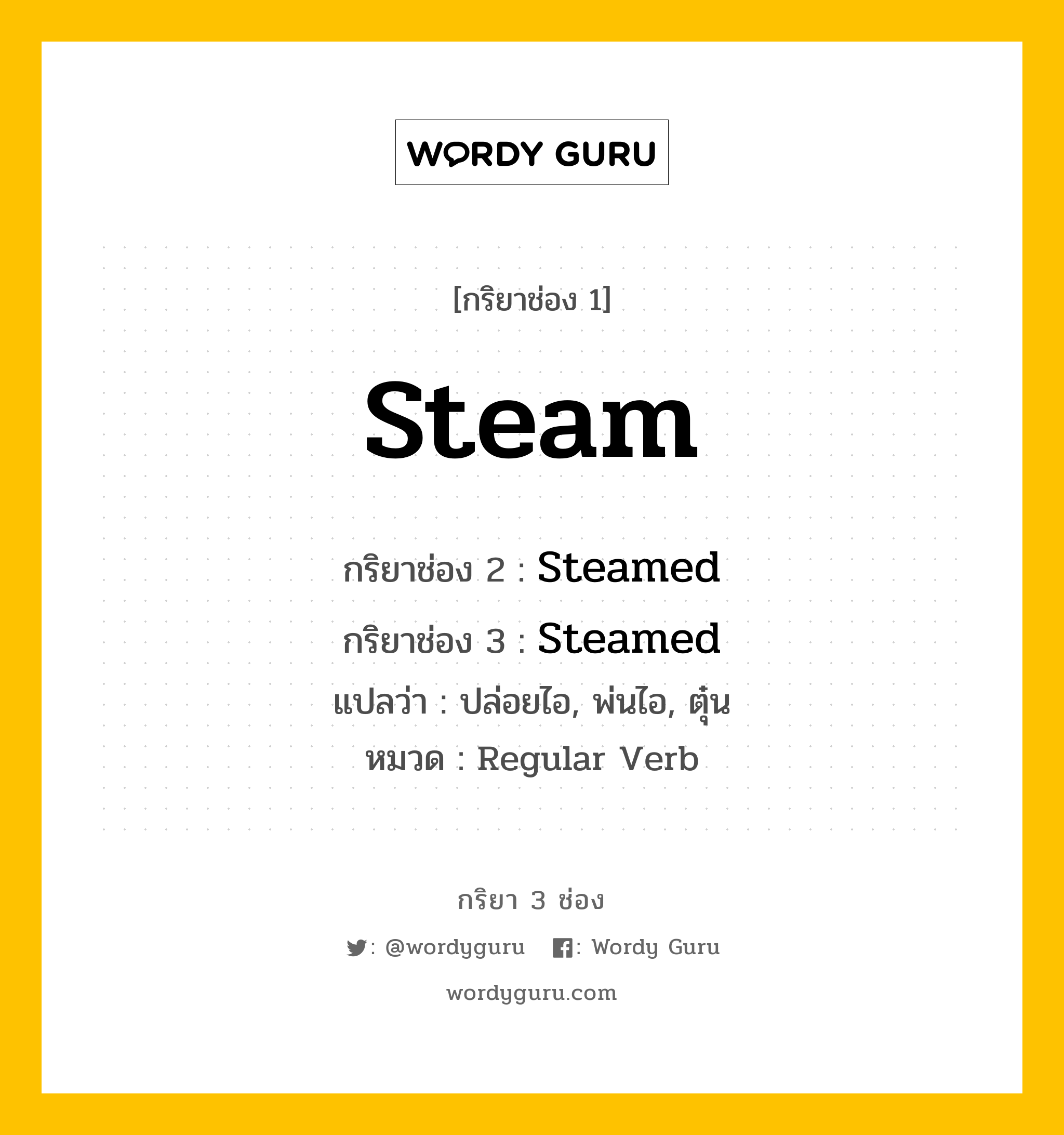 กริยา 3 ช่อง ของ Steam คืออะไร? มาดูคำอ่าน คำแปลกันเลย, กริยาช่อง 1 Steam กริยาช่อง 2 Steamed กริยาช่อง 3 Steamed แปลว่า ปล่อยไอ, พ่นไอ, ตุ๋น หมวด Regular Verb หมวด Regular Verb