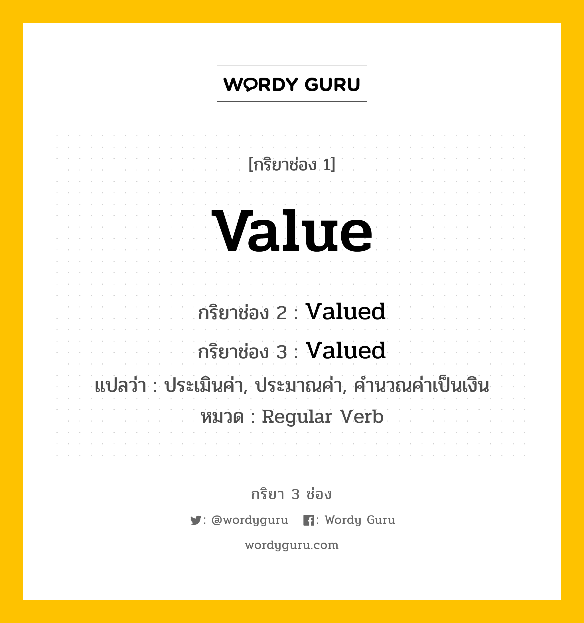 กริยา 3 ช่อง ของ Value คืออะไร? มาดูคำอ่าน คำแปลกันเลย, กริยาช่อง 1 Value กริยาช่อง 2 Valued กริยาช่อง 3 Valued แปลว่า ประเมินค่า, ประมาณค่า, คำนวณค่าเป็นเงิน หมวด Regular Verb หมวด Regular Verb