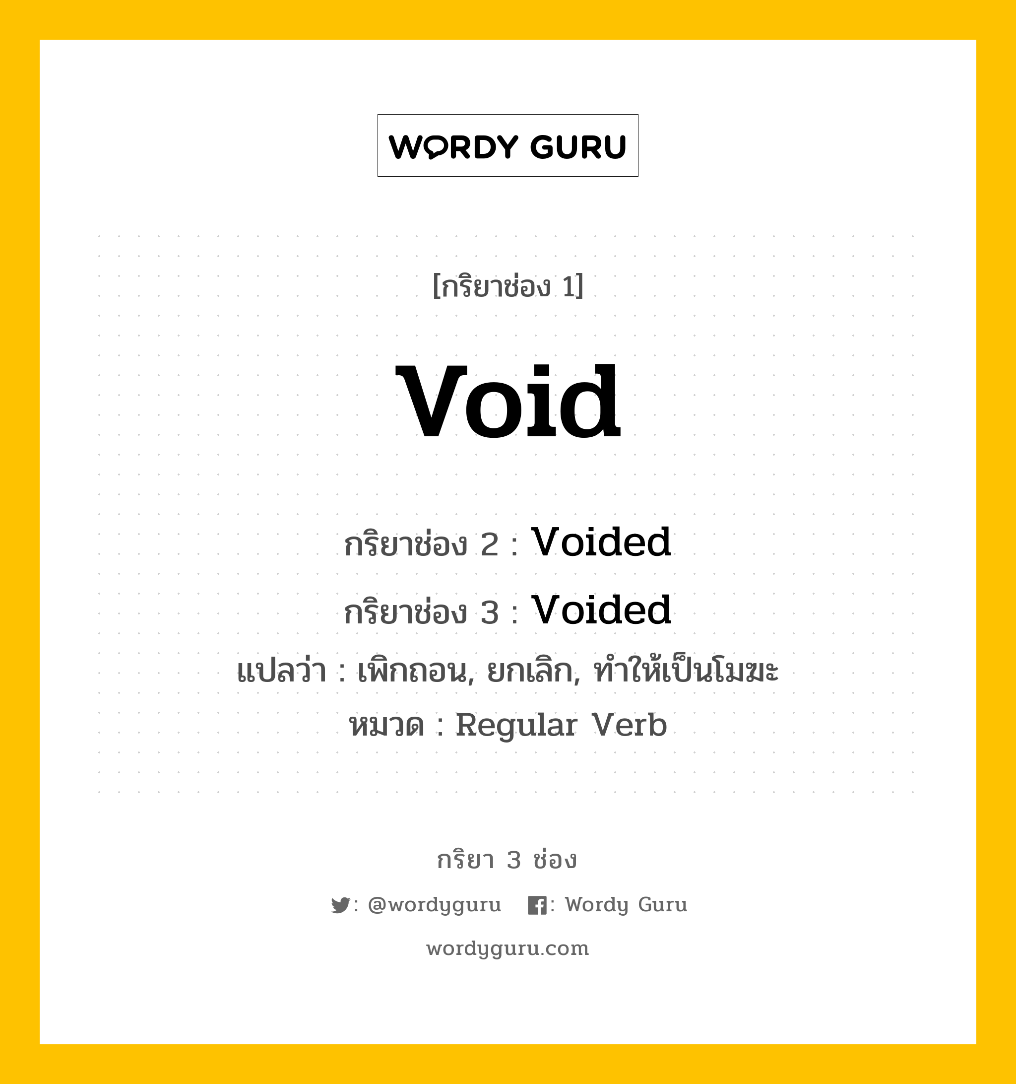 กริยา 3 ช่อง ของ Void คืออะไร? มาดูคำอ่าน คำแปลกันเลย, กริยาช่อง 1 Void กริยาช่อง 2 Voided กริยาช่อง 3 Voided แปลว่า เพิกถอน, ยกเลิก, ทำให้เป็นโมฆะ หมวด Regular Verb หมวด Regular Verb